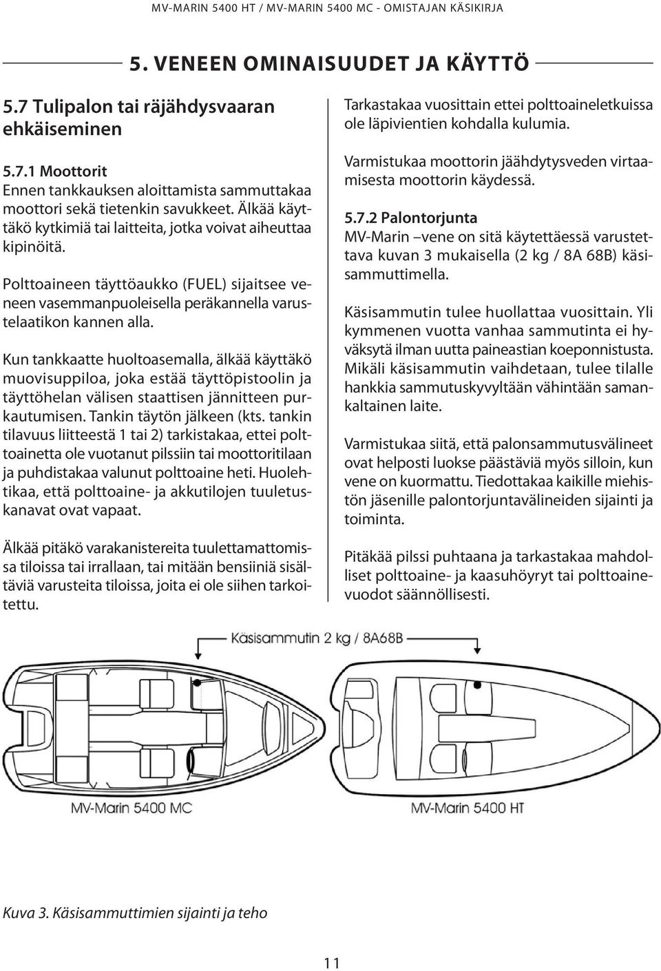 Kun tankkaatte huoltoasemalla, älkää käyttäkö muovisuppiloa, joka estää täyttöpistoolin ja täyttöhelan välisen staattisen jännitteen purkautumisen. Tankin täytön jälkeen (kts.