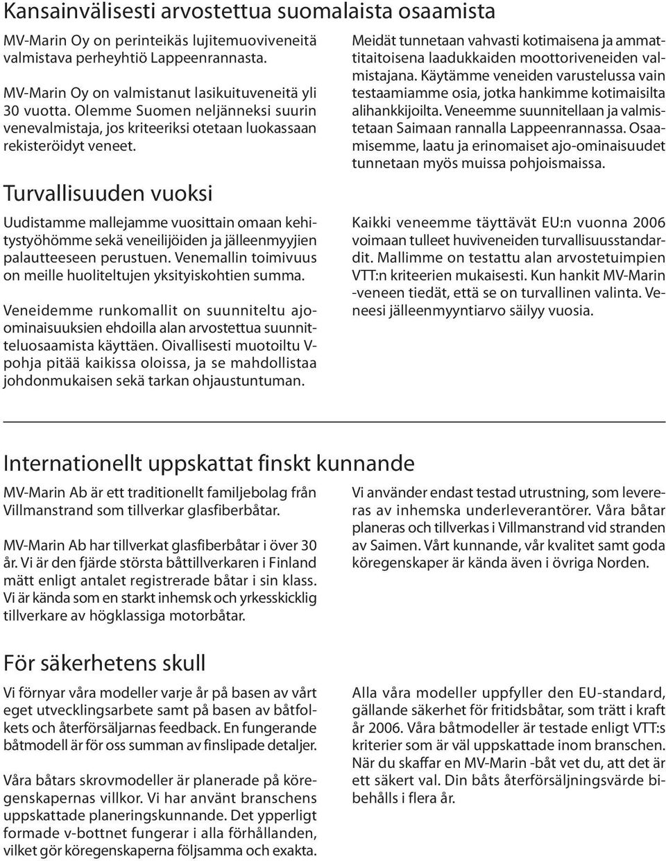 Turvallisuuden vuoksi Uudistamme mallejamme vuosittain omaan kehitystyöhömme sekä veneilijöiden ja jälleenmyyjien palautteeseen perustuen.