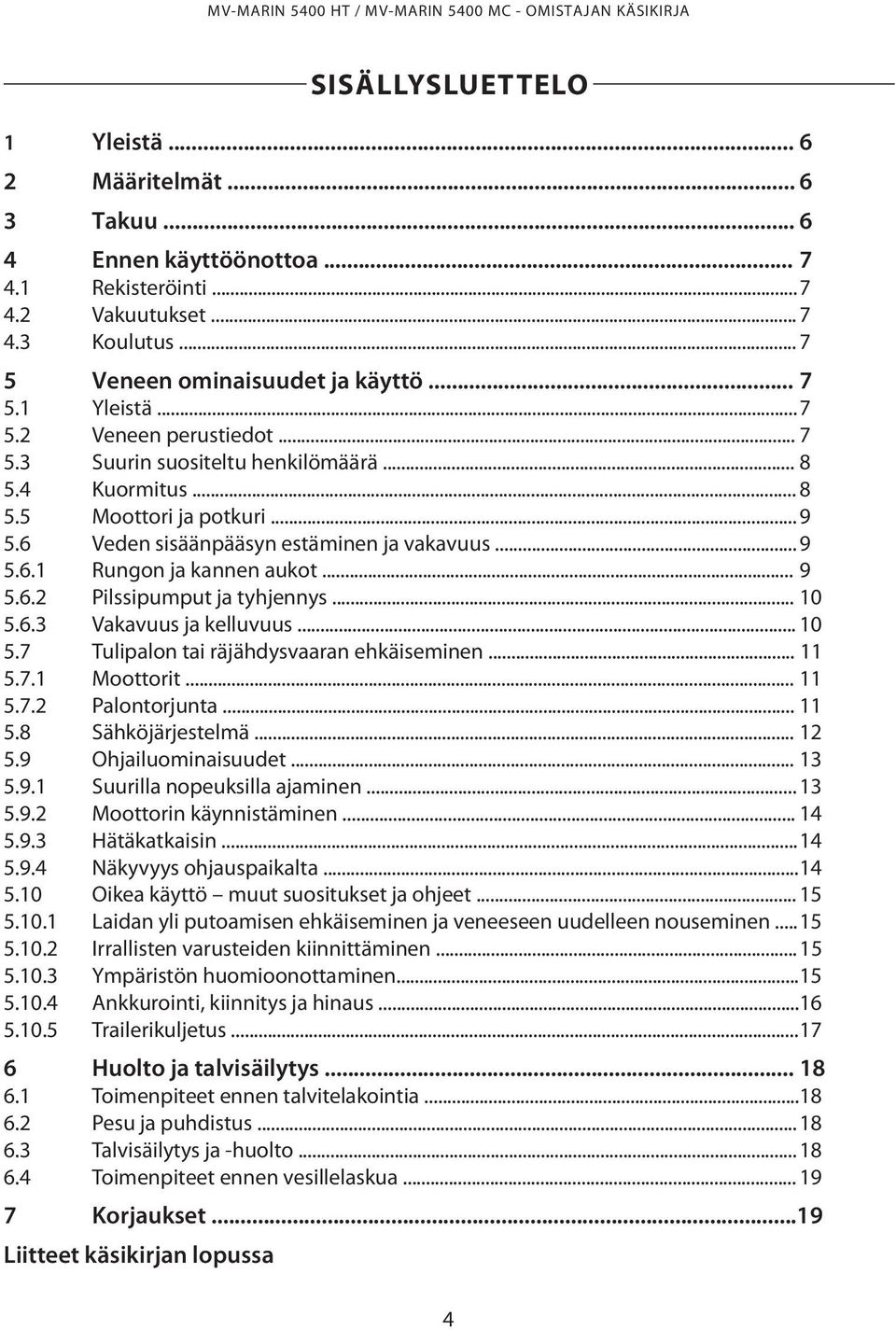 6 Veden sisäänpääsyn estäminen ja vakavuus... 9 5.6.1 Rungon ja kannen aukot... 9 5.6.2 Pilssipumput ja tyhjennys... 10 5.6.3 Vakavuus ja kelluvuus... 10 5.7 Tulipalon tai räjähdysvaaran ehkäiseminen.