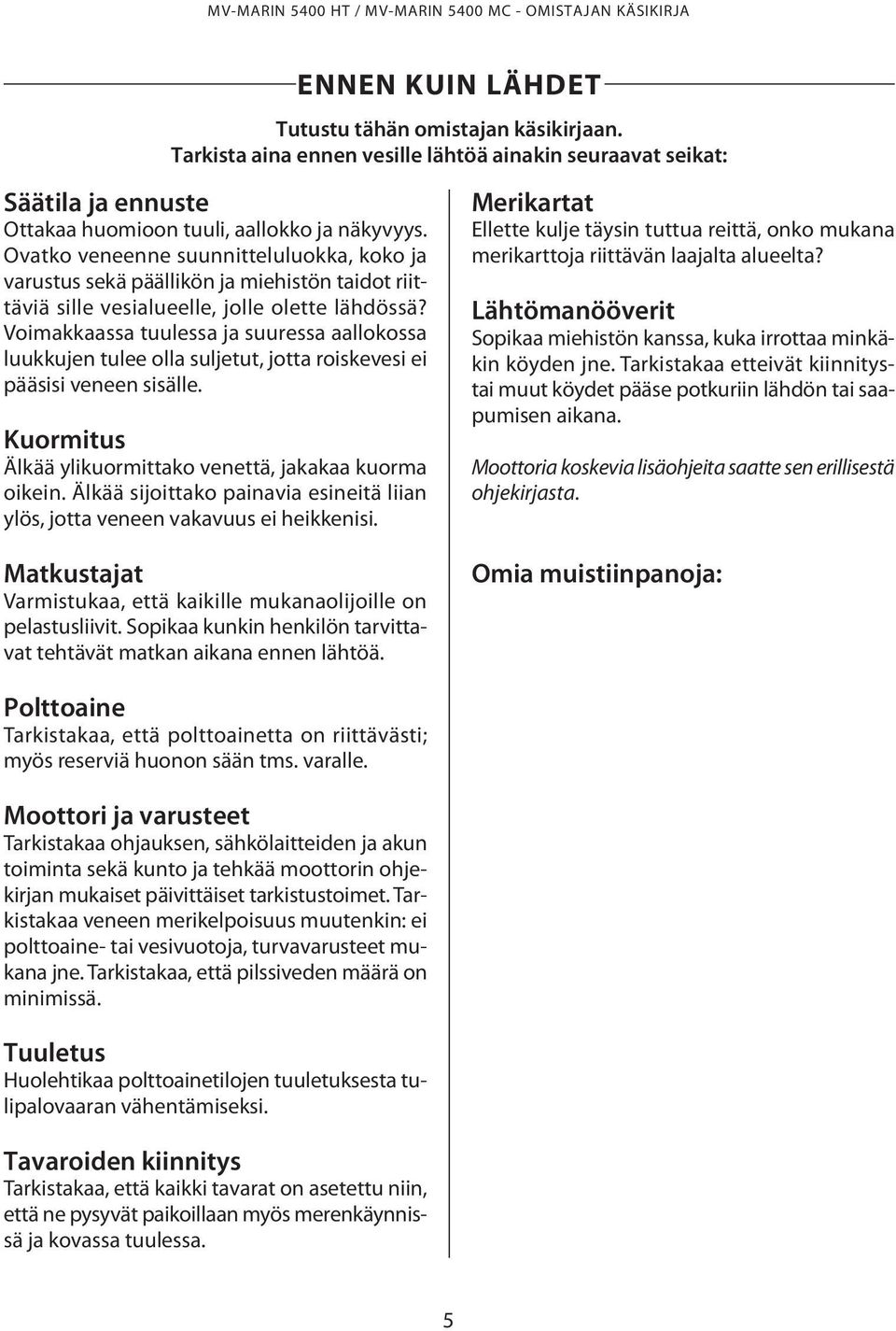 Voimakkaassa tuulessa ja suuressa aallokossa luukkujen tulee olla suljetut, jotta roiskevesi ei pääsisi veneen sisälle. Kuormitus Älkää ylikuormittako venettä, jakakaa kuorma oikein.