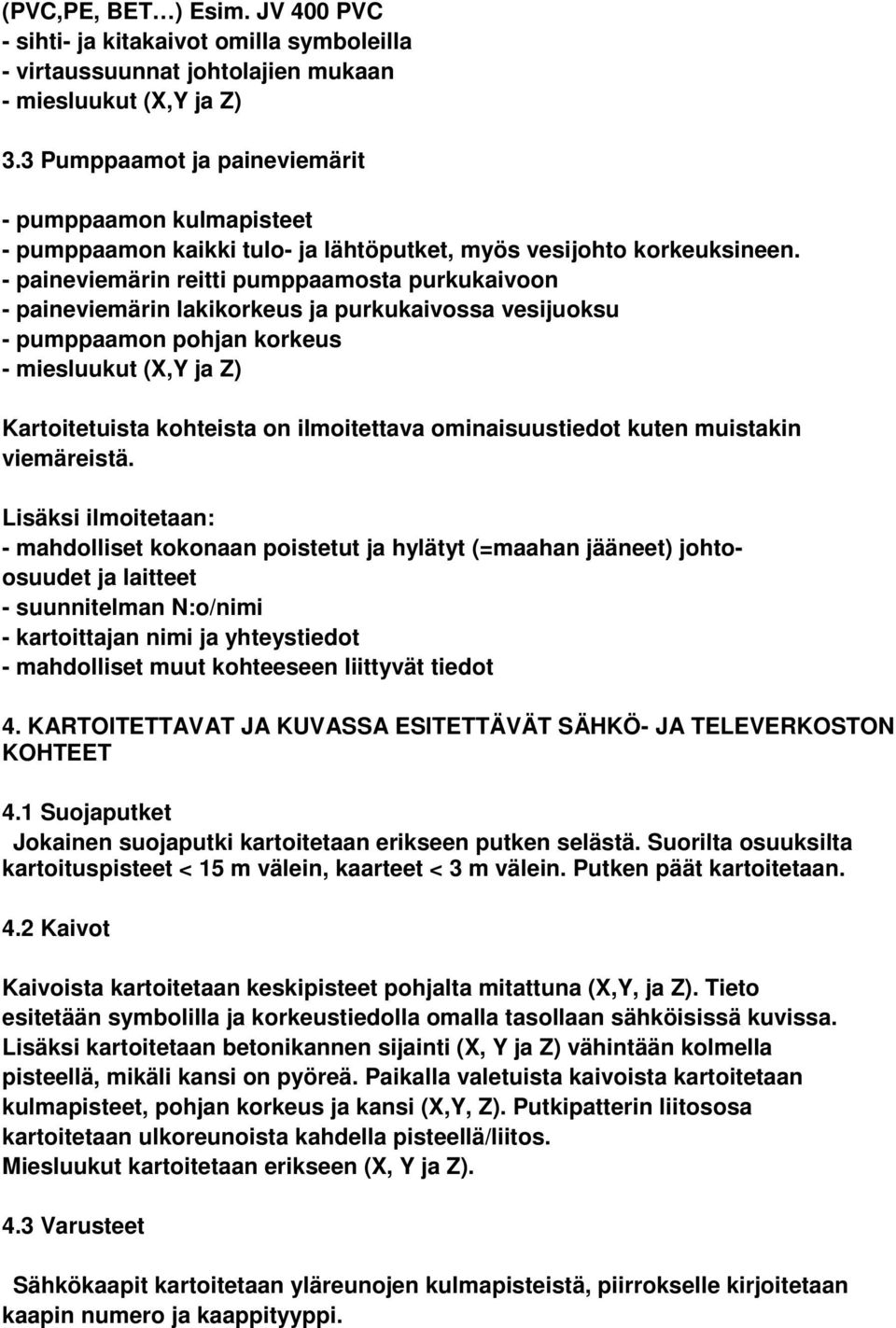 - paineviemärin reitti pumppaamosta purkukaivoon - paineviemärin lakikorkeus ja purkukaivossa vesijuoksu - pumppaamon pohjan korkeus - miesluukut (X,Y ja Z) Kartoitetuista kohteista on ilmoitettava