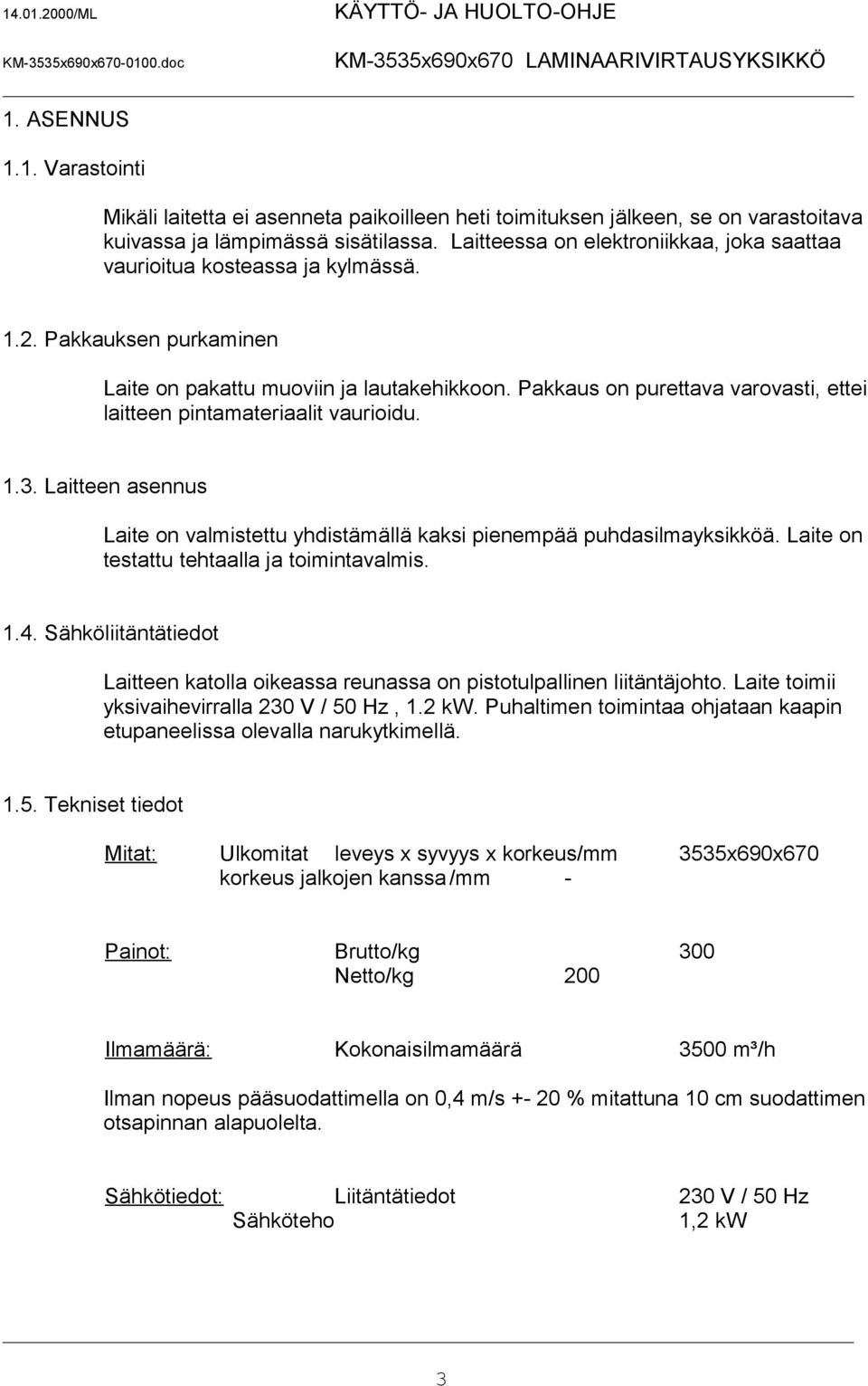 Pakkaus on purettava varovasti, ettei laitteen pintamateriaalit vaurioidu. 1.3. Laitteen asennus Laite on valmistettu yhdistämällä kaksi pienempää puhdasilmayksikköä.