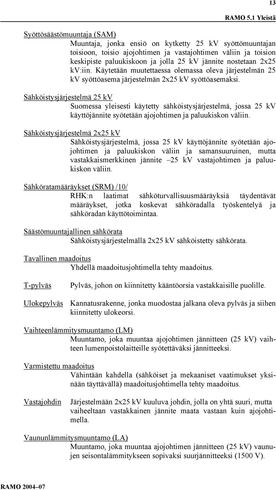 jännite nostetaan 2x25 kv:iin. Käytetään muutettaessa olemassa oleva järjestelmän 25 kv syöttöasema järjestelmän 2x25 kv syöttöasemaksi.