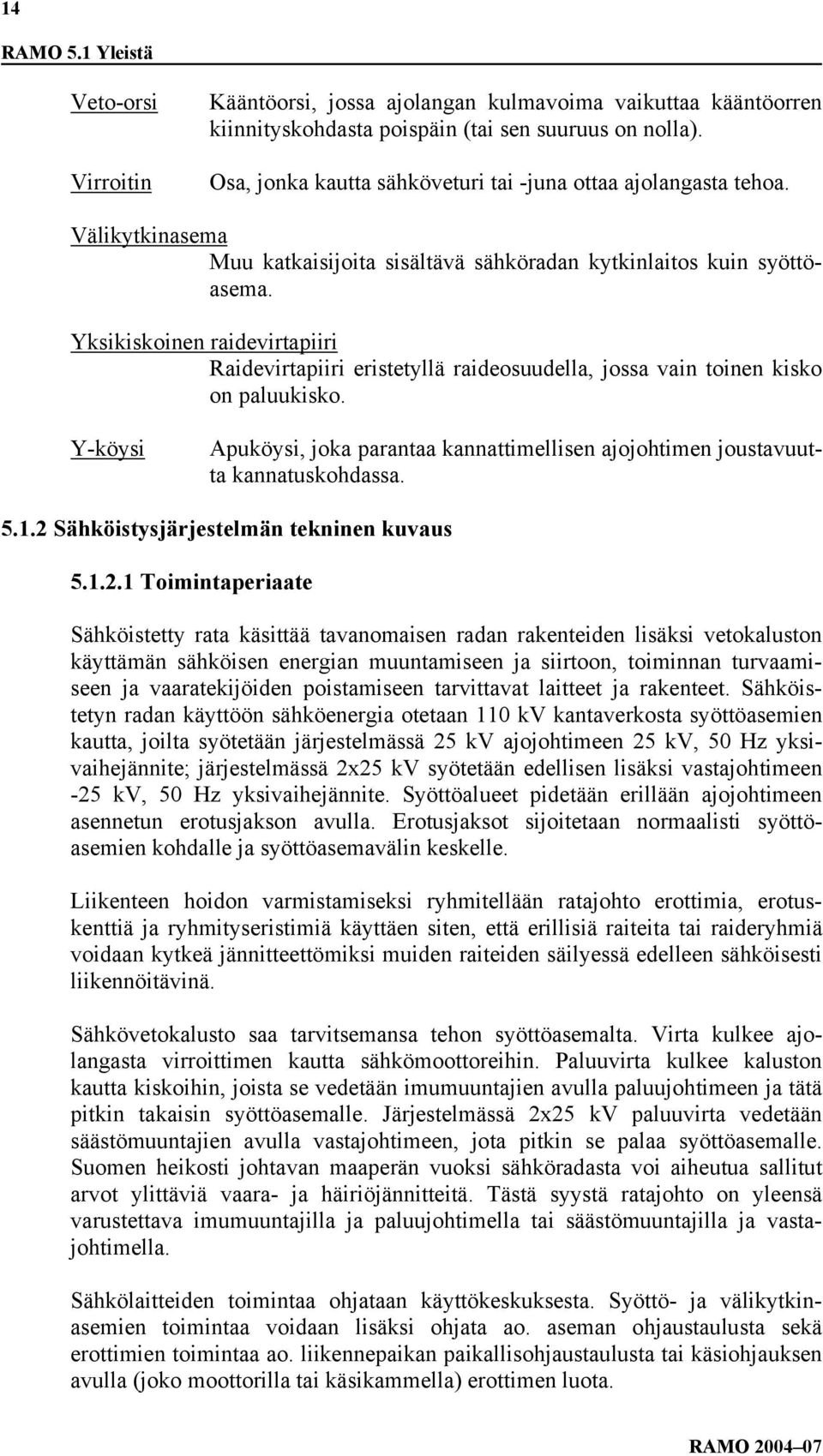 Yksikiskoinen raidevirtapiiri Raidevirtapiiri eristetyllä raideosuudella, jossa vain toinen kisko on paluukisko.