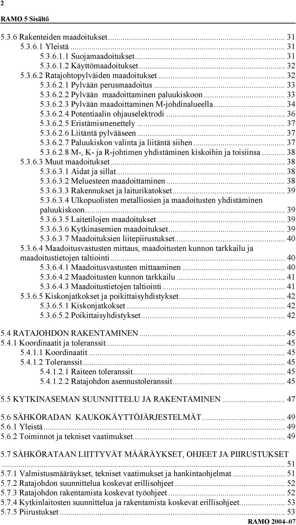 .. 37 5.3.6.2.7 Paluukiskon valinta ja liitäntä siihen... 37 5.3.6.2.8 M-, K- ja R-johtimen yhdistäminen kiskoihin ja toisiinsa... 38 5.3.6.3 Muut maadoitukset... 38 5.3.6.3.1 Aidat ja sillat... 38 5.3.6.3.2 Meluesteen maadoittaminen.