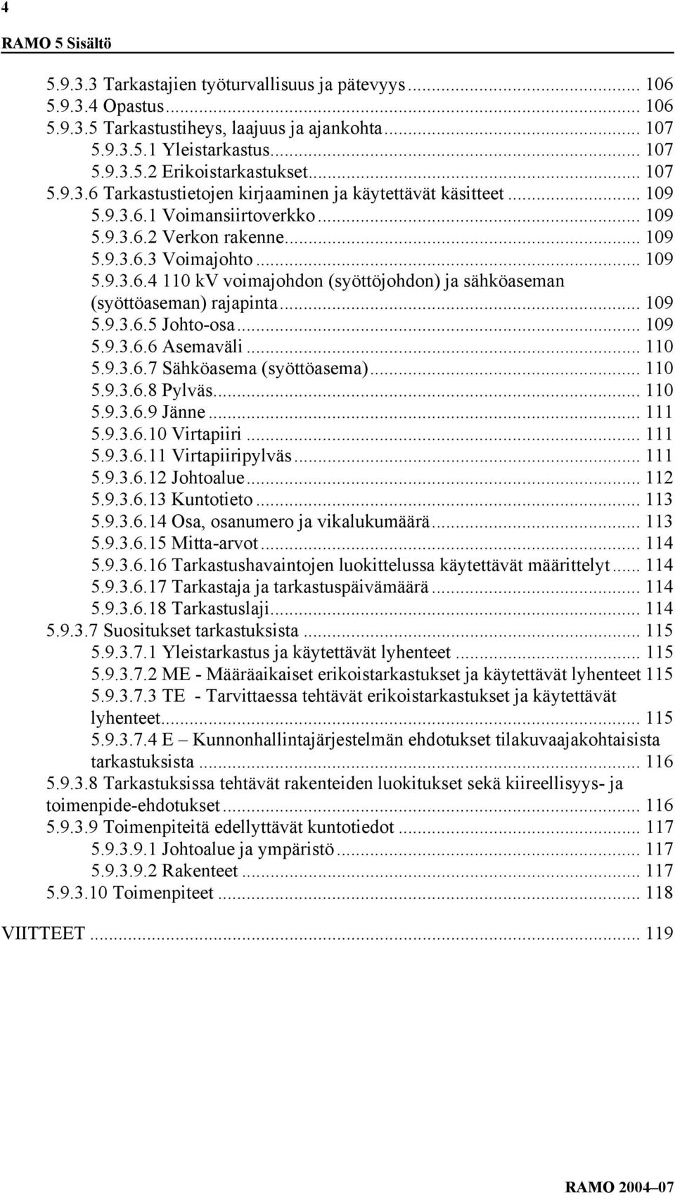 .. 109 5.9.3.6.5 Johto-osa... 109 5.9.3.6.6 Asemaväli... 110 5.9.3.6.7 Sähköasema (syöttöasema)... 110 5.9.3.6.8 Pylväs... 110 5.9.3.6.9 Jänne... 111 5.9.3.6.10 Virtapiiri... 111 5.9.3.6.11 Virtapiiripylväs.