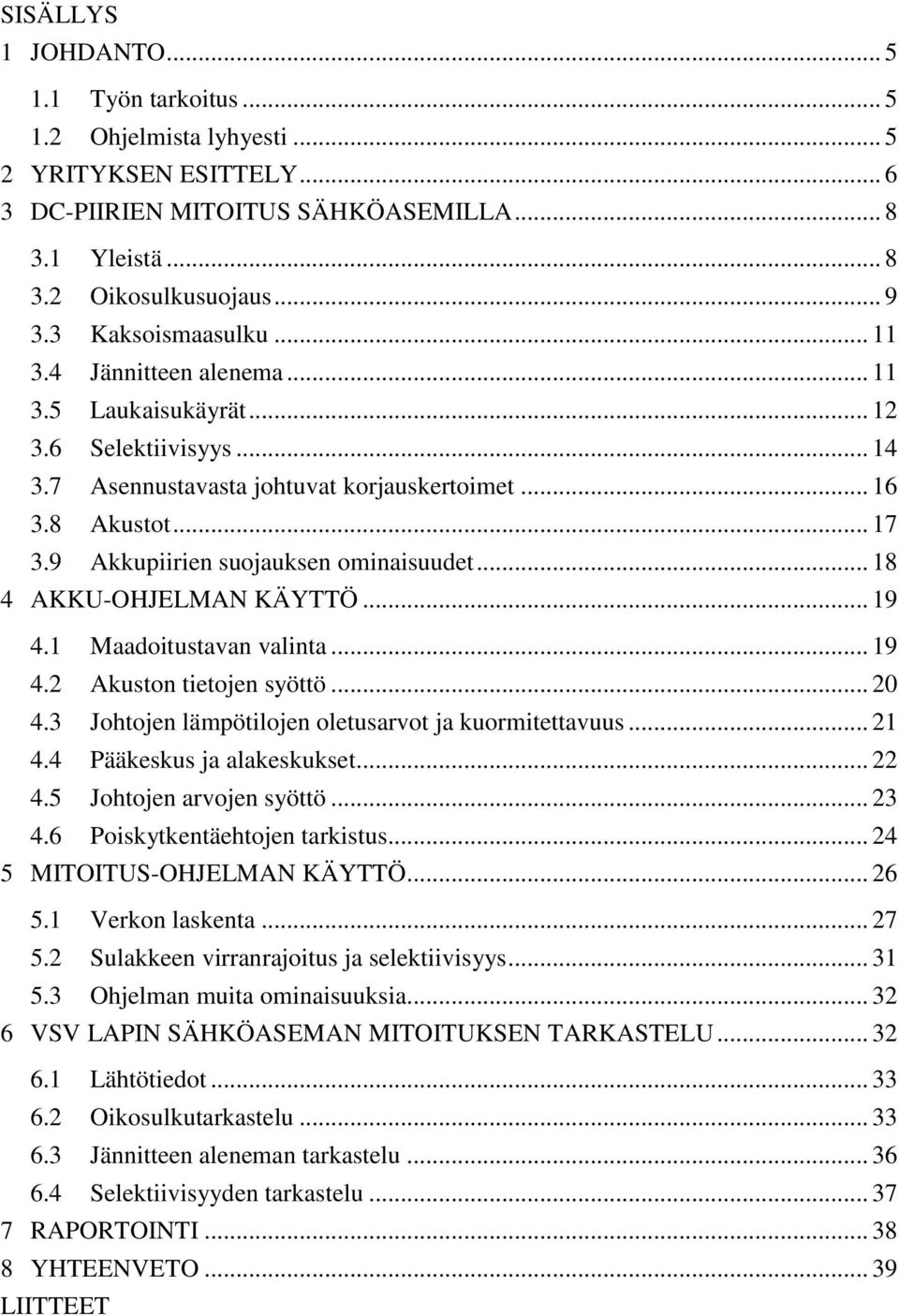 9 Akkupiirien suojauksen ominaisuudet... 18 4 AKKU-OHJELMAN KÄYTTÖ... 19 4.1 Maadoitustavan valinta... 19 4.2 Akuston tietojen syöttö... 20 4.3 Johtojen lämpötilojen oletusarvot ja kuormitettavuus.