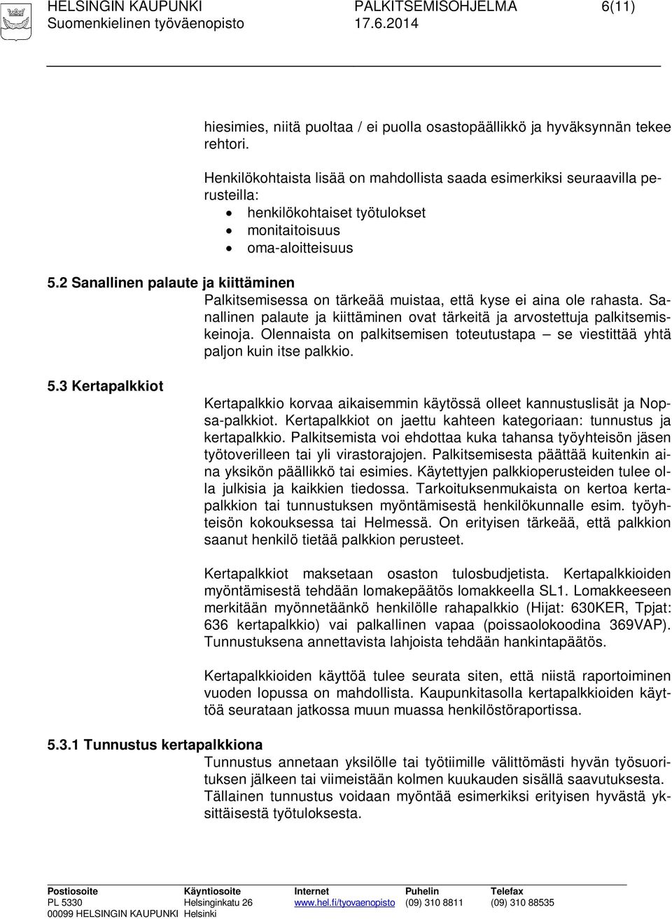 2 Sanallinen palaute ja kiittäminen Palkitsemisessa on tärkeää muistaa, että kyse ei aina ole rahasta. Sanallinen palaute ja kiittäminen ovat tärkeitä ja arvostettuja palkitsemiskeinoja.