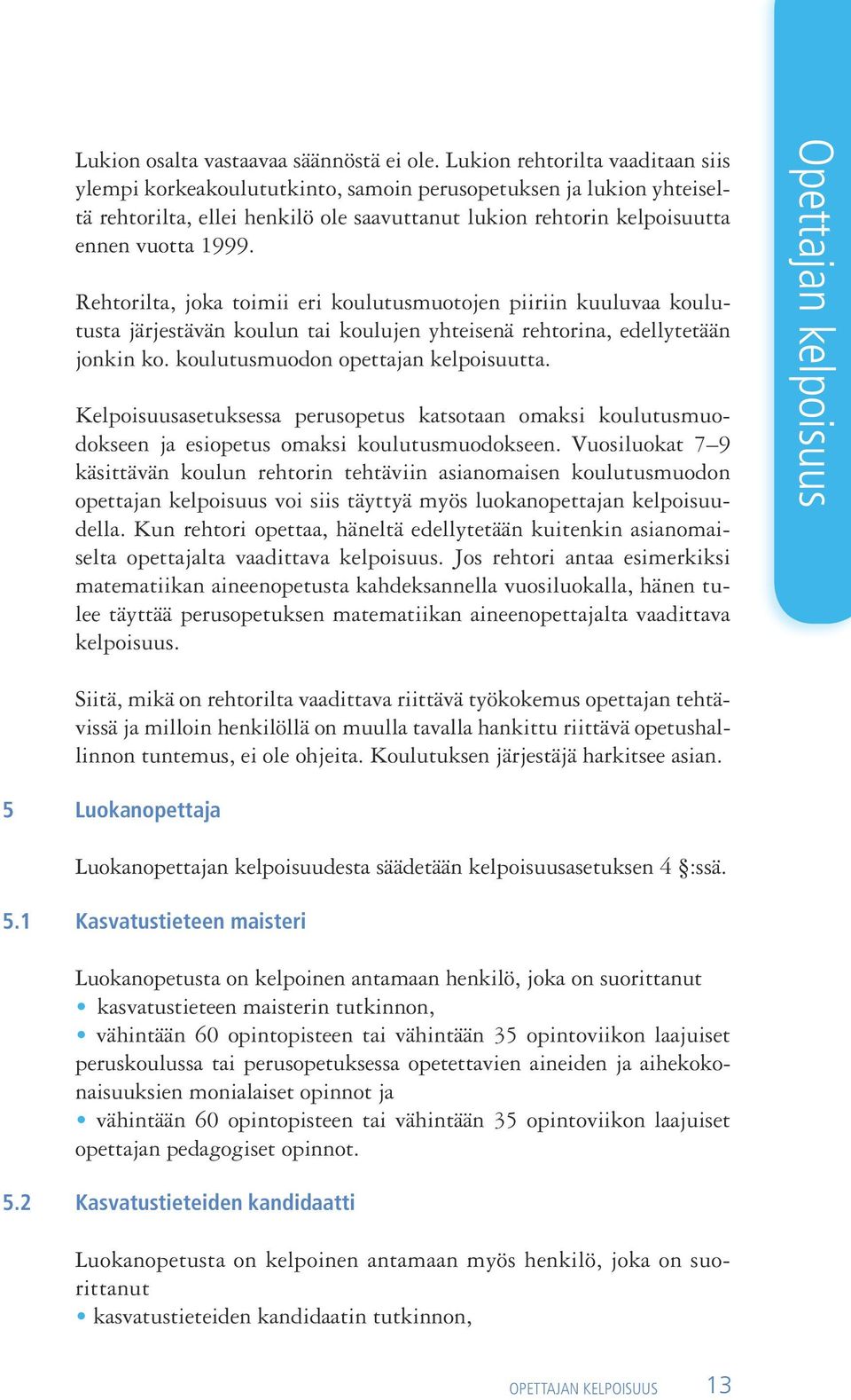 Rehtorilta, joka toimii eri koulutusmuotojen piiriin kuuluvaa koulutusta järjestävän koulun tai koulujen yhteisenä rehtorina, edellytetään jonkin ko. koulutusmuodon opettajan kelpoisuutta.