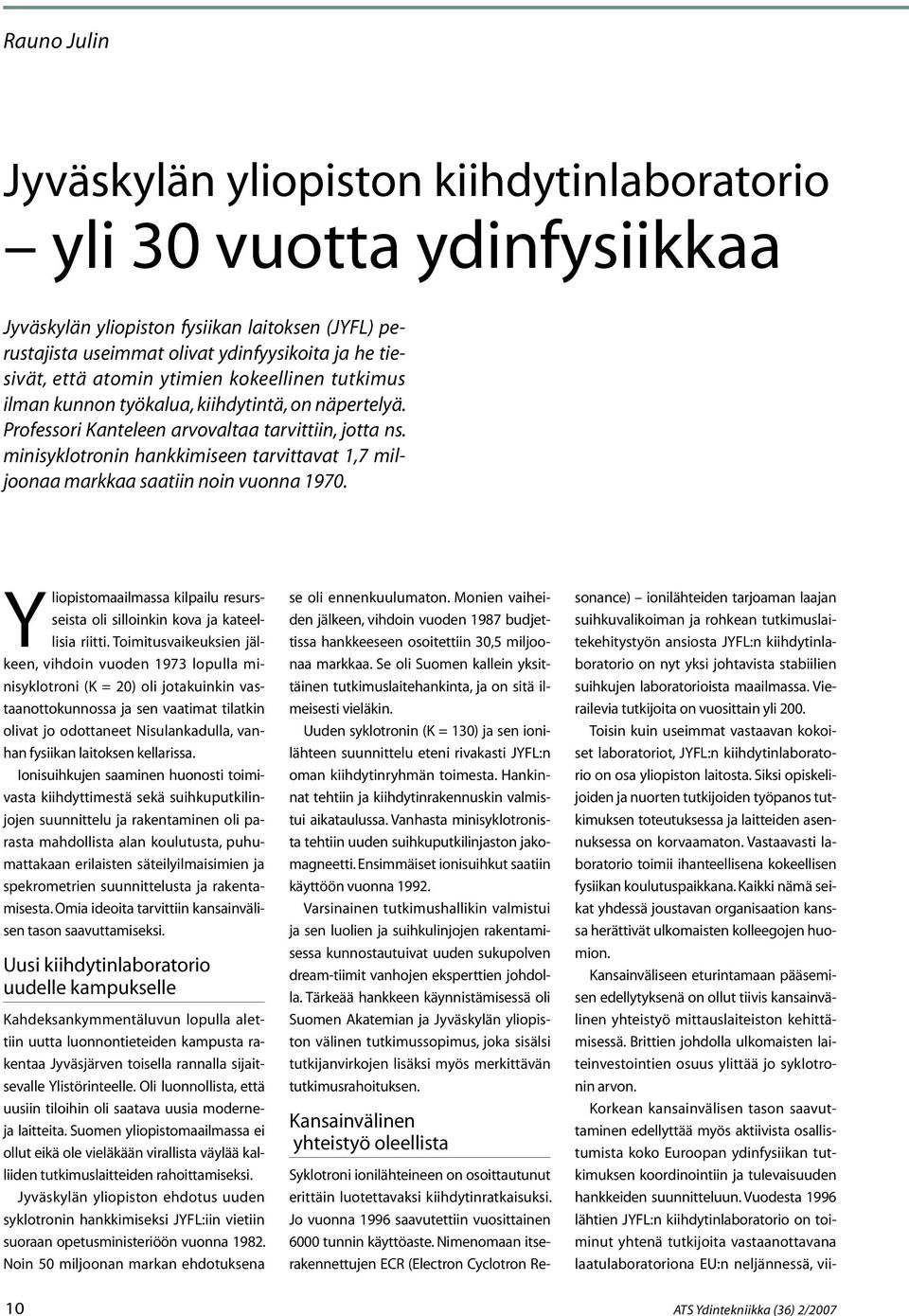 minisyklotronin hankkimiseen tarvittavat 1,7 miljoonaa markkaa saatiin noin vuonna 1970. Yliopistomaailmassa kilpailu resursseista oli silloinkin kova ja kateellisia riitti.