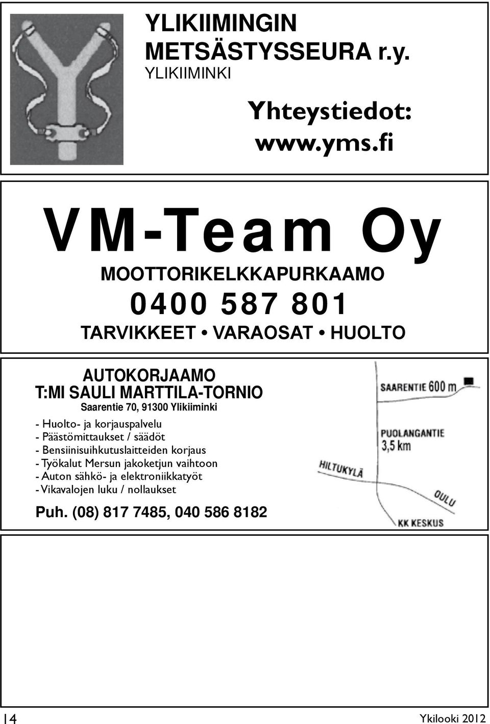 fi Puheenjohtaja Atso Posti 0400 292 635 Sihteeri Erkki Perälä 0400 680 380 VM-Team Oy MOOTTORIKELKKAPURKAAMO TARVIKKEET VARAOSAT HUOLTO