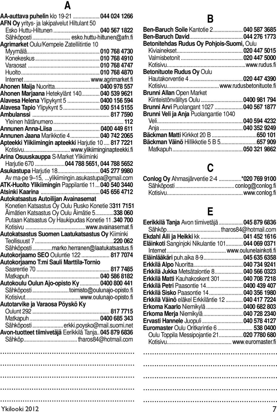 ..0400 978 557 Ahonen Marjaana Hetekylänt 140...040 539 9621 Alavesa Helena Ylipykynt 5...0400 156 594 Alavesa Tapio Ylipykynt 5...050 514 5155 Ambulanssi... 817 7590 Yleinen hätänumero.