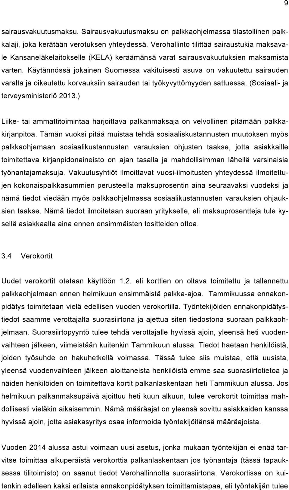 Käytännössä jokainen Suomessa vakituisesti asuva on vakuutettu sairauden varalta ja oikeutettu korvauksiin sairauden tai työkyvyttömyyden sattuessa. (Sosiaali- ja terveysministeriö 2013.