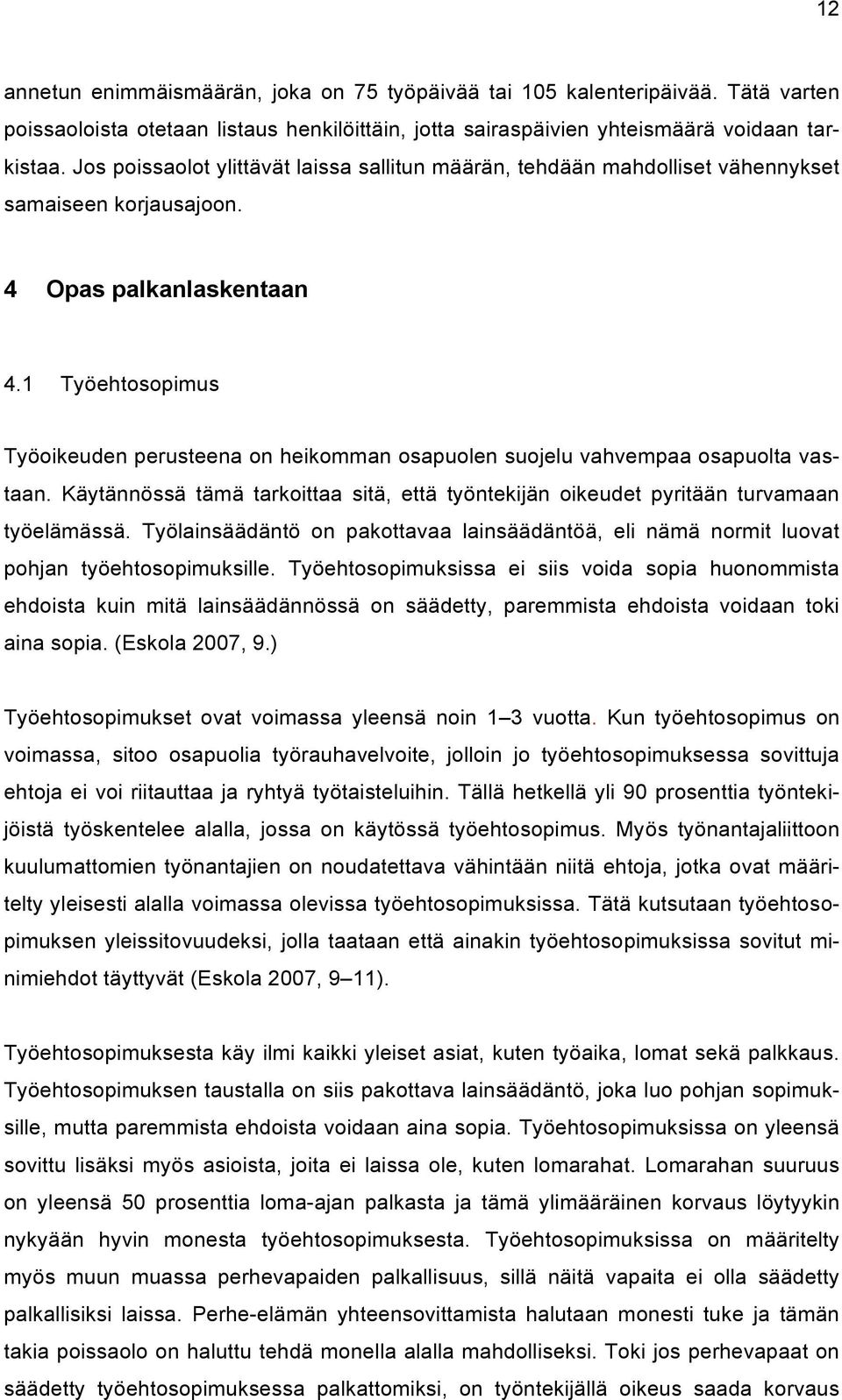 1 Työehtosopimus Työoikeuden perusteena on heikomman osapuolen suojelu vahvempaa osapuolta vastaan. Käytännössä tämä tarkoittaa sitä, että työntekijän oikeudet pyritään turvamaan työelämässä.