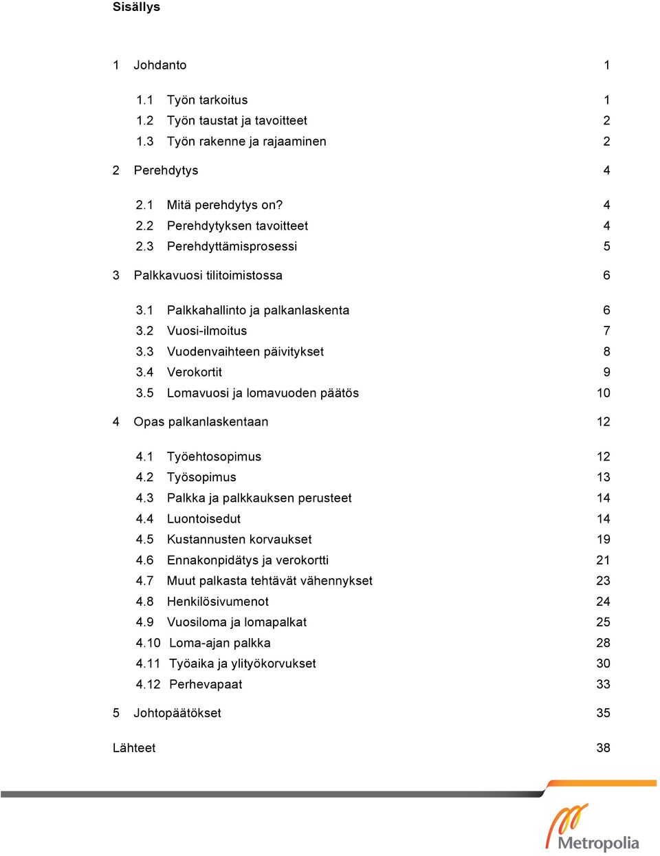 5 Lomavuosi ja lomavuoden päätös 10 4 Opas palkanlaskentaan 12 4.1 Työehtosopimus 12 4.2 Työsopimus 13 4.3 Palkka ja palkkauksen perusteet 14 4.4 Luontoisedut 14 4.5 Kustannusten korvaukset 19 4.