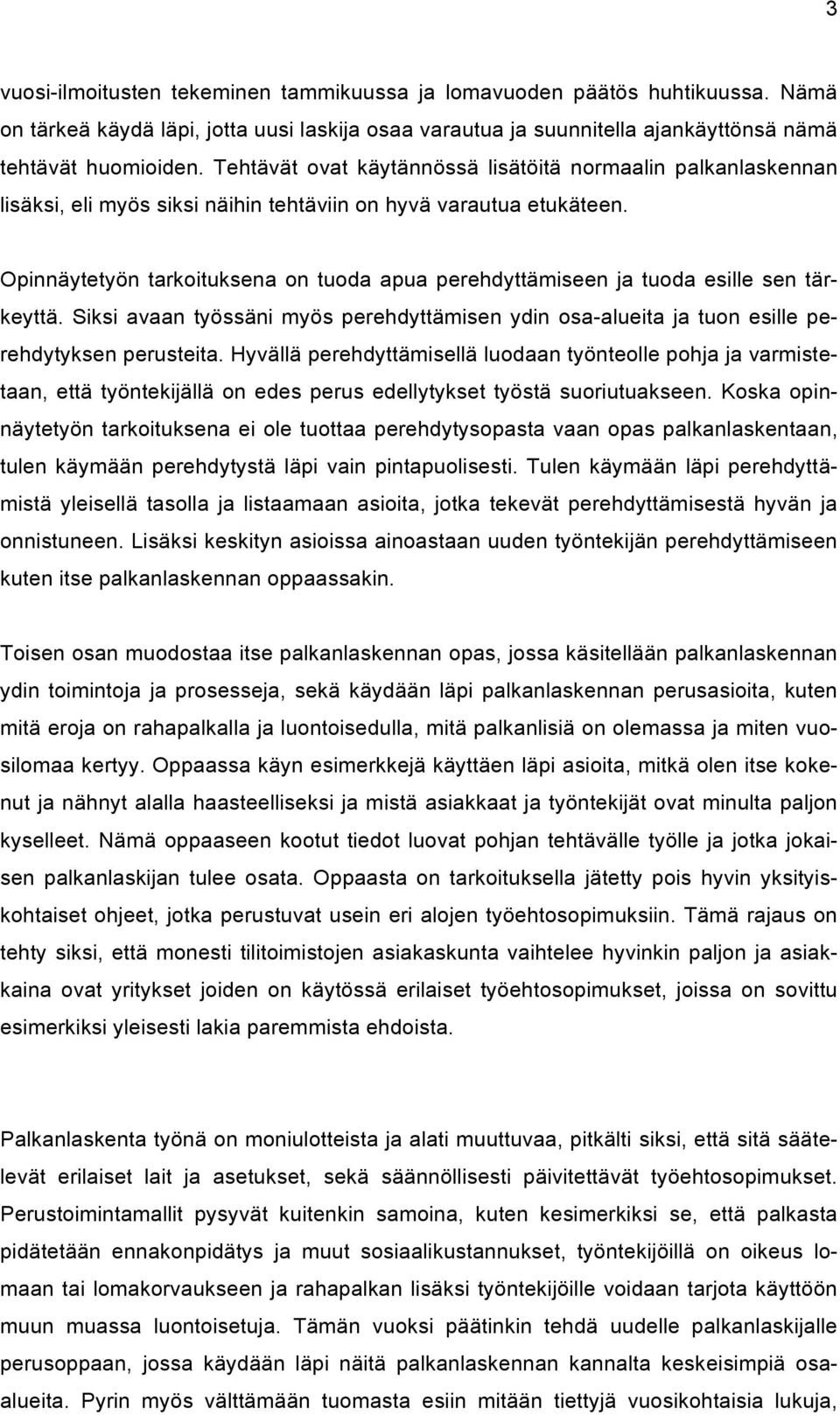 Opinnäytetyön tarkoituksena on tuoda apua perehdyttämiseen ja tuoda esille sen tärkeyttä. Siksi avaan työssäni myös perehdyttämisen ydin osa-alueita ja tuon esille perehdytyksen perusteita.