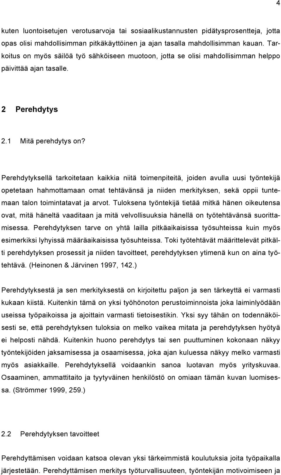 Perehdytyksellä tarkoitetaan kaikkia niitä toimenpiteitä, joiden avulla uusi työntekijä opetetaan hahmottamaan omat tehtävänsä ja niiden merkityksen, sekä oppii tuntemaan talon toimintatavat ja arvot.