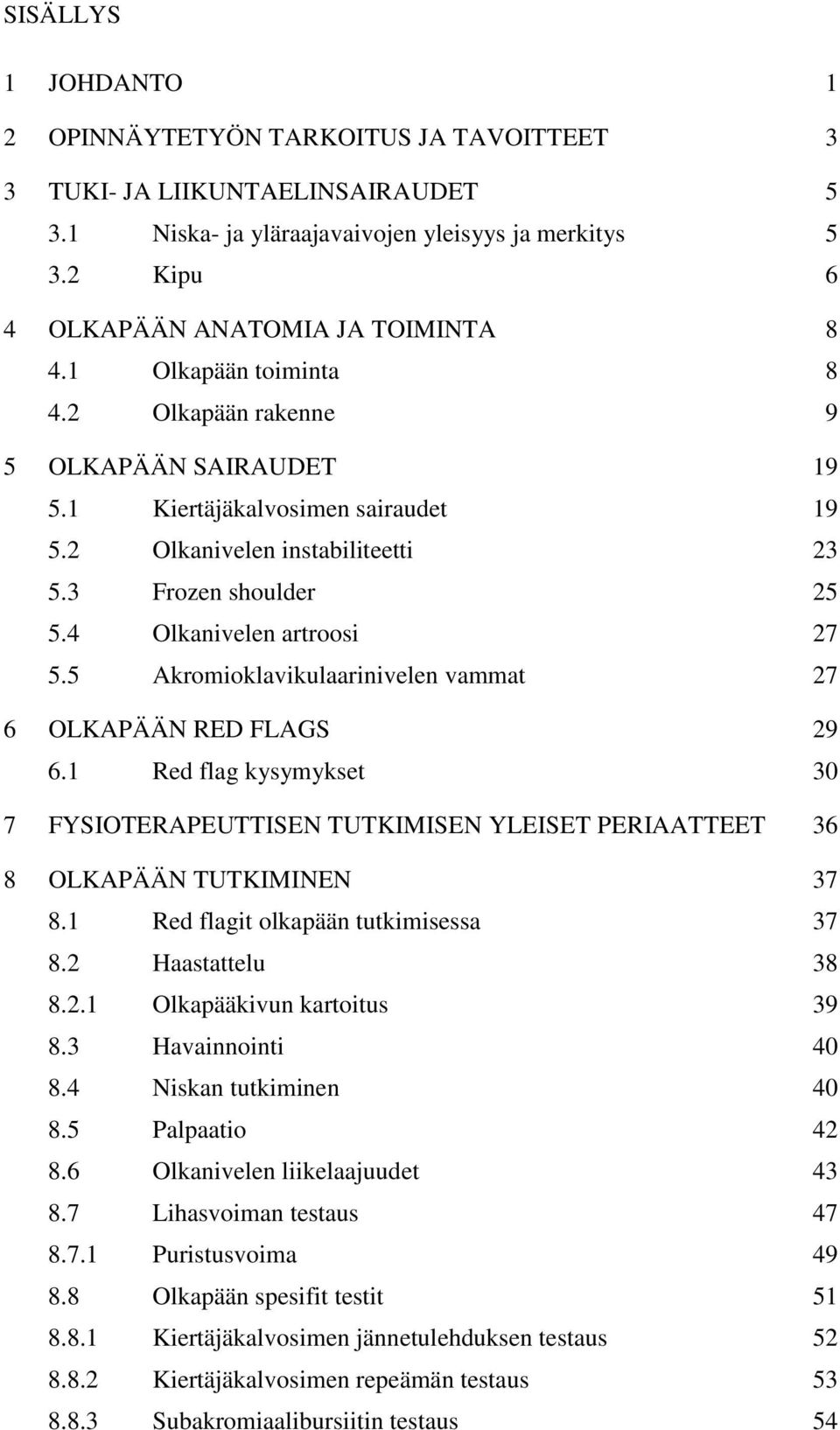 5 Akromioklavikulaarinivelen vammat 27 6 OLKAPÄÄN RED FLAGS 29 6.1 Red flag kysymykset 30 7 FYSIOTERAPEUTTISEN TUTKIMISEN YLEISET PERIAATTEET 36 8 OLKAPÄÄN TUTKIMINEN 37 8.