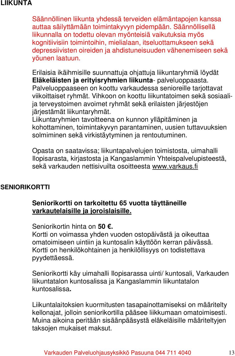 yöunen laatuun. Erilaisia ikäihmisille suunnattuja ohjattuja liikuntaryhmiä löydät Eläkeläisten ja erityisryhmien liikunta- palveluoppaasta.