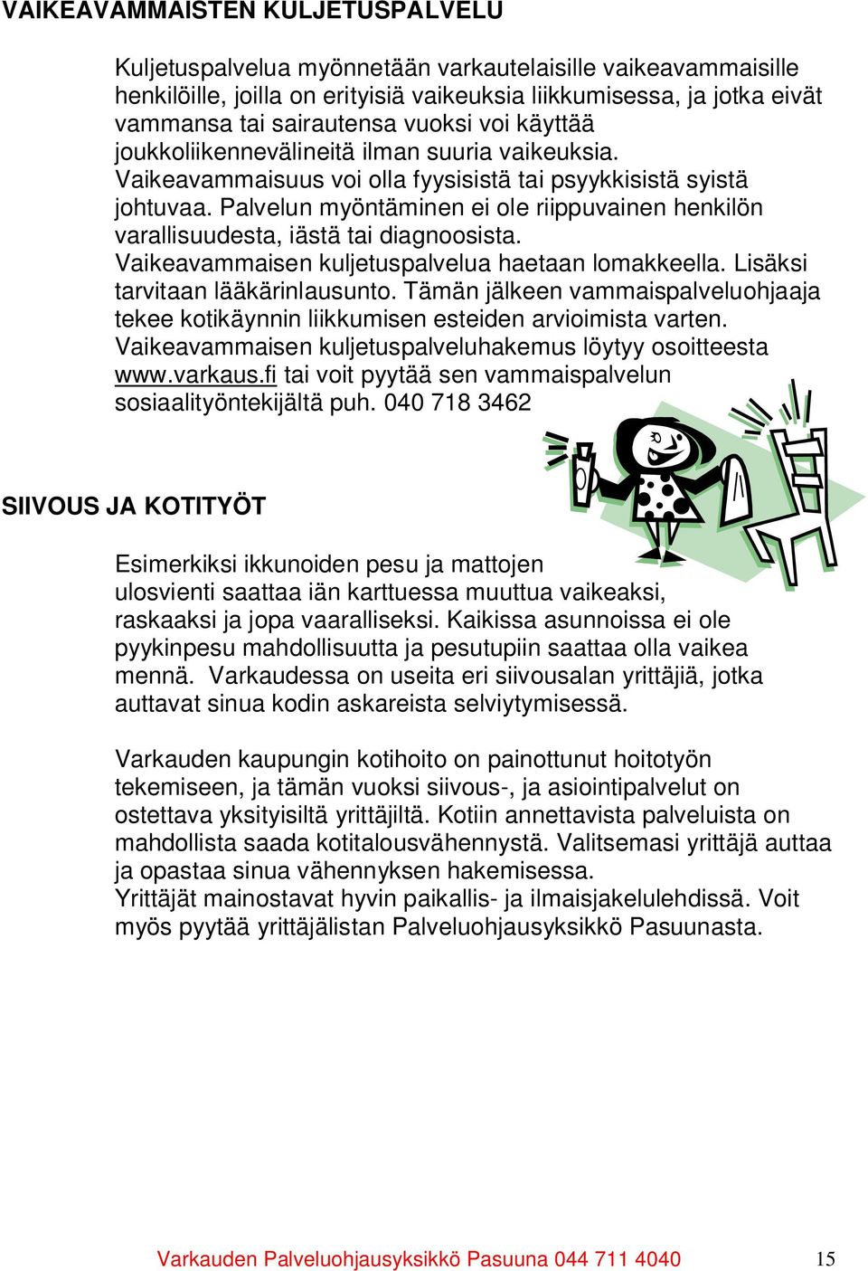 Palvelun myöntäminen ei ole riippuvainen henkilön varallisuudesta, iästä tai diagnoosista. Vaikeavammaisen kuljetuspalvelua haetaan lomakkeella. Lisäksi tarvitaan lääkärinlausunto.