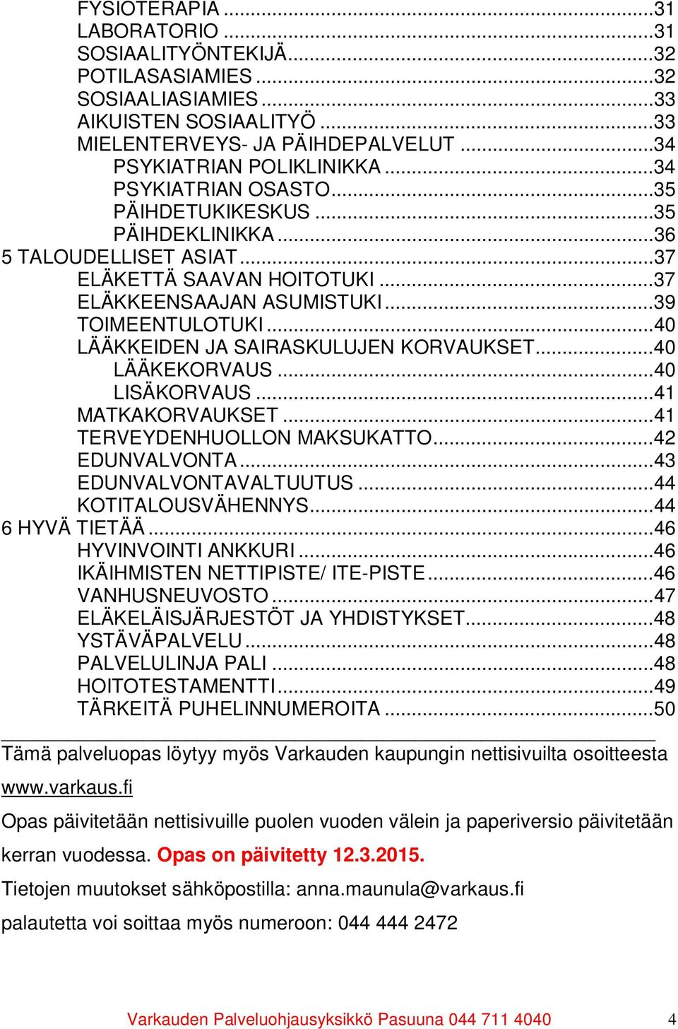 .. 40 LÄÄKKEIDEN JA SAIRASKULUJEN KORVAUKSET... 40 LÄÄKEKORVAUS... 40 LISÄKORVAUS... 41 MATKAKORVAUKSET... 41 TERVEYDENHUOLLON MAKSUKATTO... 42 EDUNVALVONTA... 43 EDUNVALVONTAVALTUUTUS.