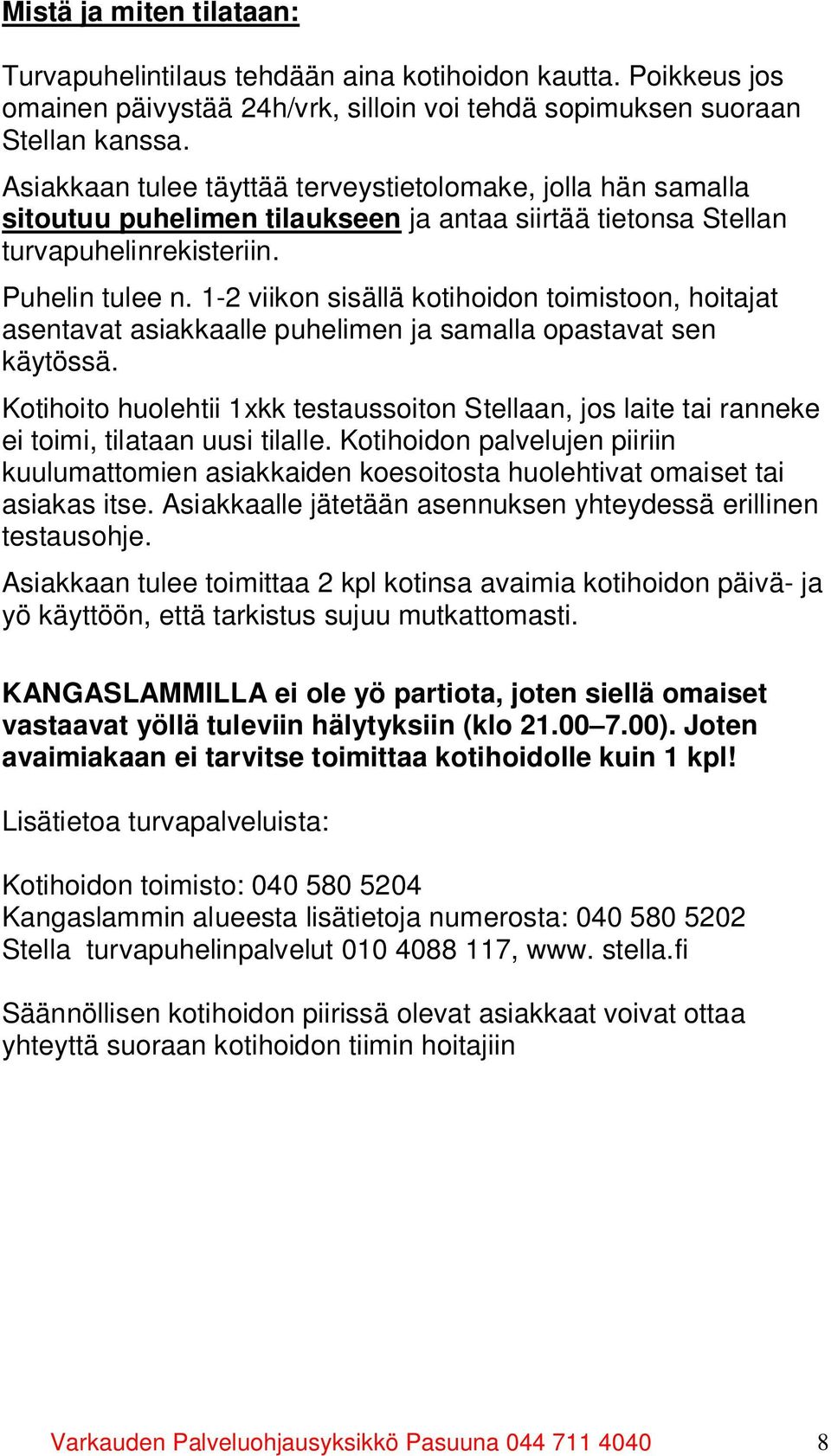 1-2 viikon sisällä kotihoidon toimistoon, hoitajat asentavat asiakkaalle puhelimen ja samalla opastavat sen käytössä.