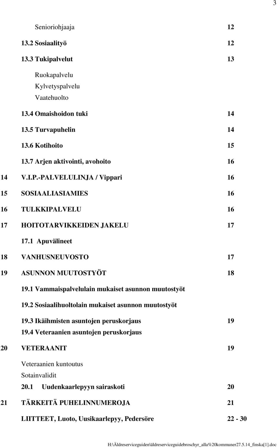 1 Apuvälineet 18 VANHUSNEUVOSTO 17 19 ASUNNON MUUTOSTYÖT 18 19.1 Vammaispalvelulain mukaiset asunnon muutostyöt 19.2 Sosiaalihuoltolain mukaiset asunnon muutostyöt 19.