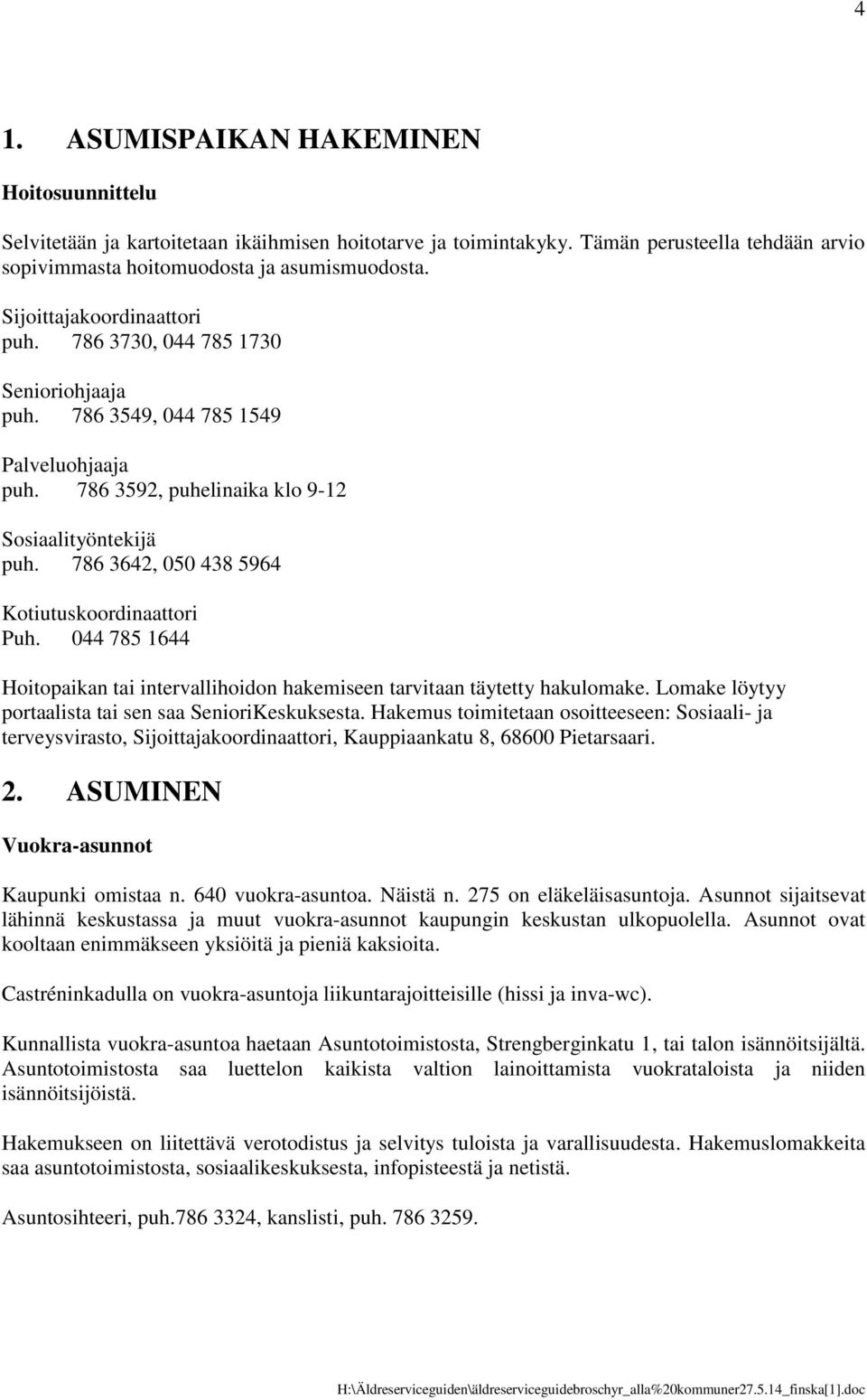 786 3642, 050 438 5964 Kotiutuskoordinaattori Puh. 044 785 1644 Hoitopaikan tai intervallihoidon hakemiseen tarvitaan täytetty hakulomake. Lomake löytyy portaalista tai sen saa SenioriKeskuksesta.