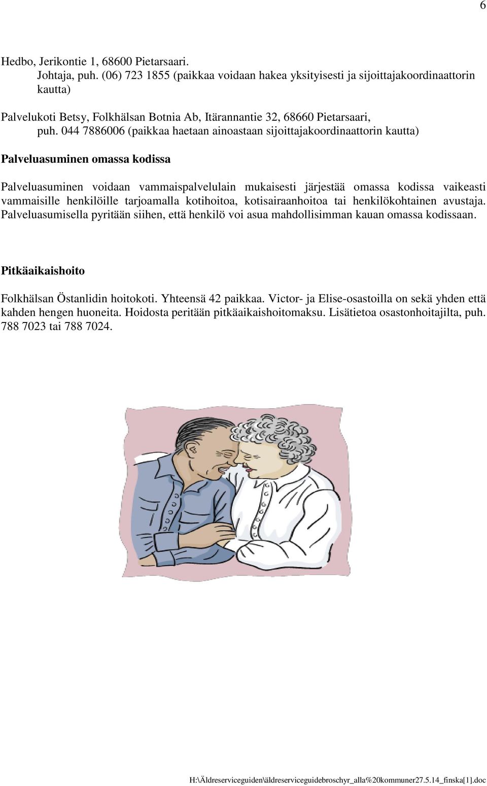 044 7886006 (paikkaa haetaan ainoastaan sijoittajakoordinaattorin kautta) Palveluasuminen omassa kodissa Palveluasuminen voidaan vammaispalvelulain mukaisesti järjestää omassa kodissa vaikeasti