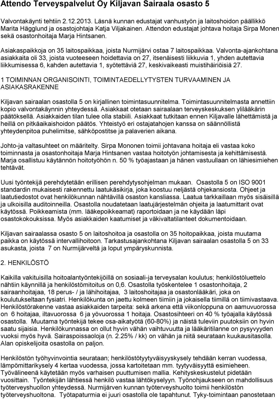 Valvonta-ajankohtana asiakkaita oli 33, joista vuoteeseen hoidettavia on 27, itsenäisesti liikkuvia 1, yhden autettavia liikkumisessa 6, kahden autettavia 1, syötettäviä 27, keskivaikeasti