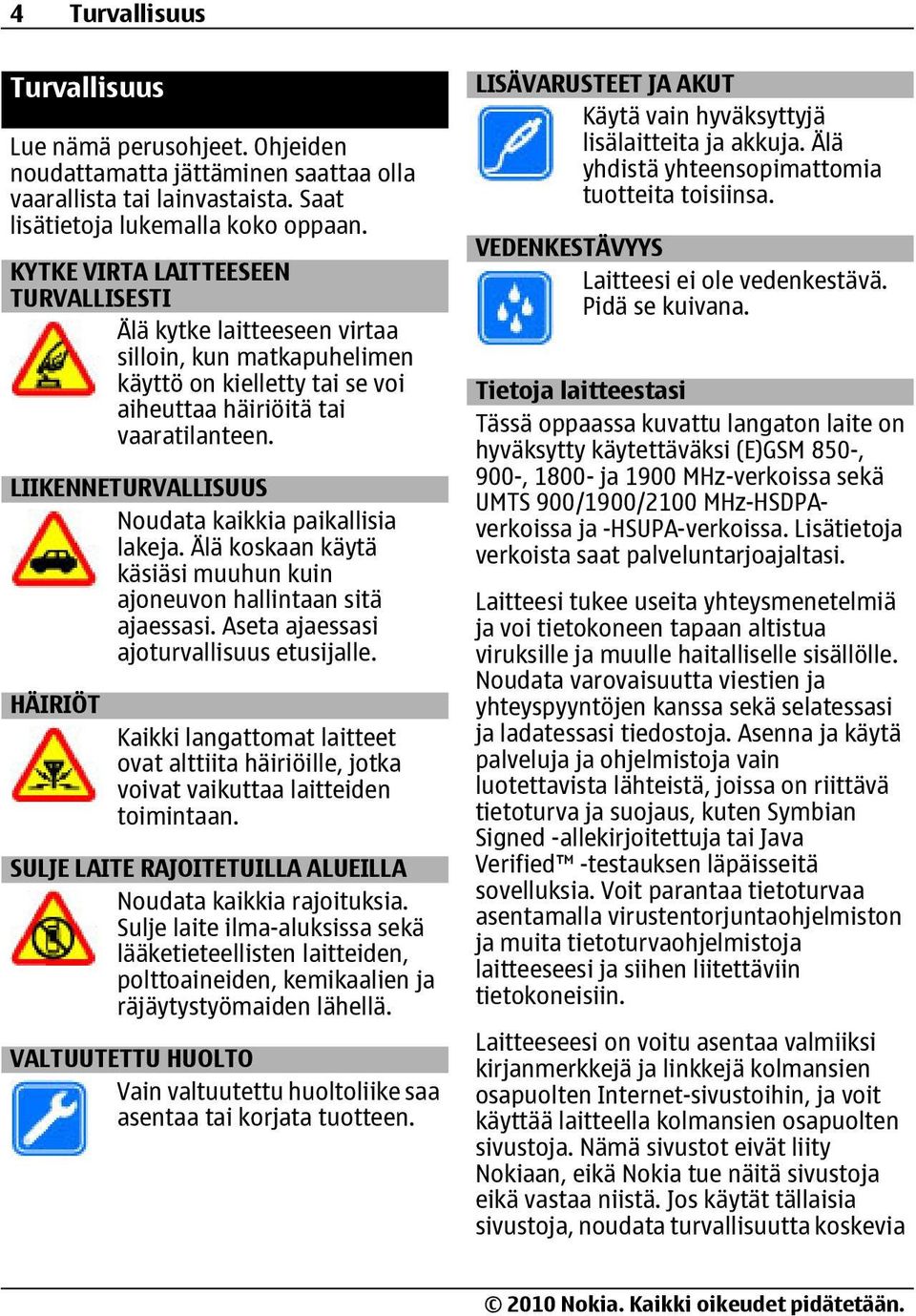 LIIKENNETURVALLISUUS Noudata kaikkia paikallisia lakeja. Älä koskaan käytä käsiäsi muuhun kuin ajoneuvon hallintaan sitä ajaessasi. Aseta ajaessasi ajoturvallisuus etusijalle.