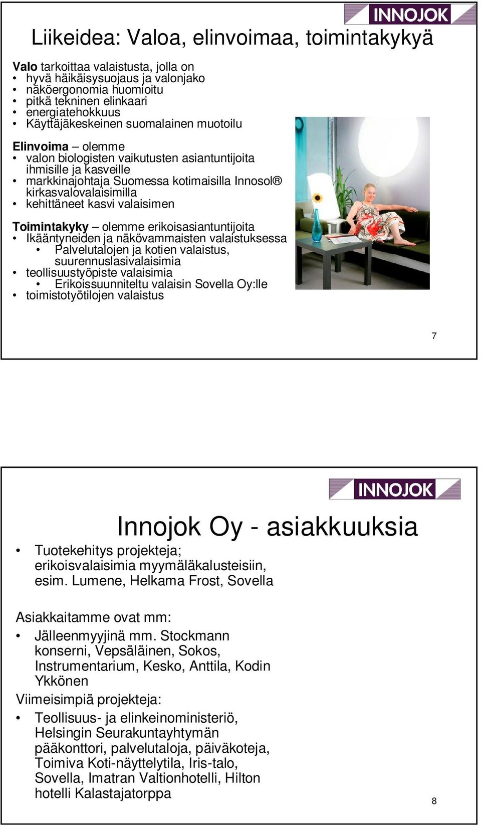 valaisimen Toimintakyky olemme erikoisasiantuntijoita Ikääntyneiden ja näkövammaisten valaistuksessa Palvelutalojen ja kotien valaistus, suurennuslasivalaisimia teollisuustyöpiste valaisimia