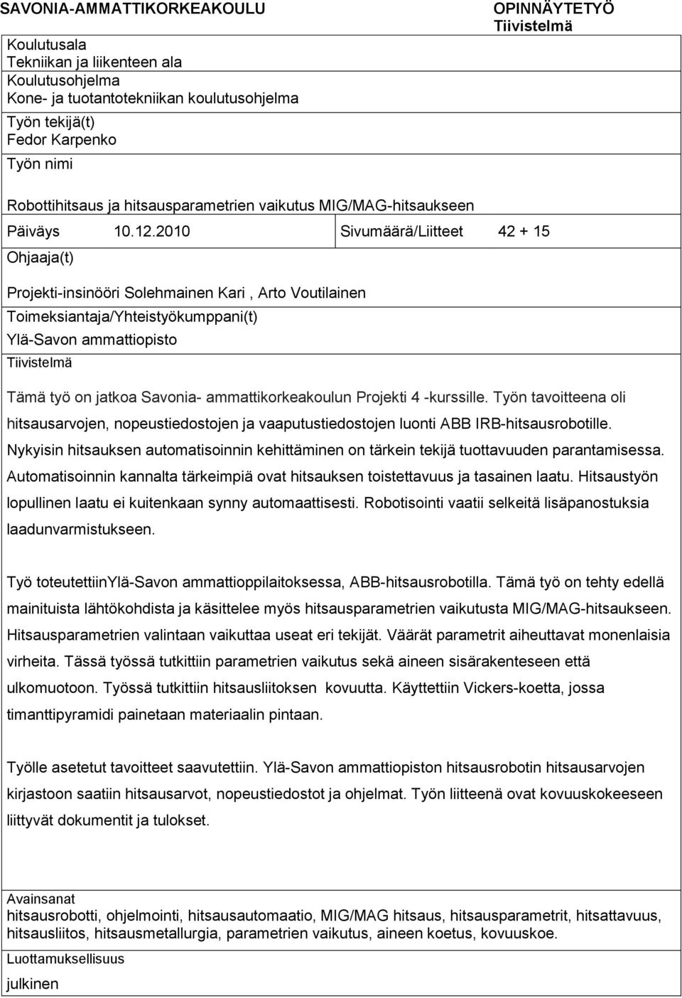 2010 Sivumäärä/Liitteet 42 + 15 Ohjaaja(t) Projekti-insinööri Solehmainen Kari, Arto Voutilainen Toimeksiantaja/Yhteistyökumppani(t) Ylä-Savon ammattiopisto Tiivistelmä Tämä työ on jatkoa Savonia-