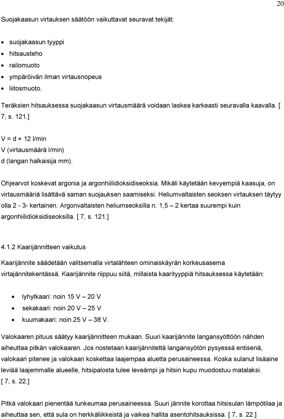 Ohjearvot koskevat argonia ja argonhiilidioksidiseoksia. Mikäli käytetään kevyempiä kaasuja, on virtausmääriä lisättävä saman suojauksen saamiseksi.