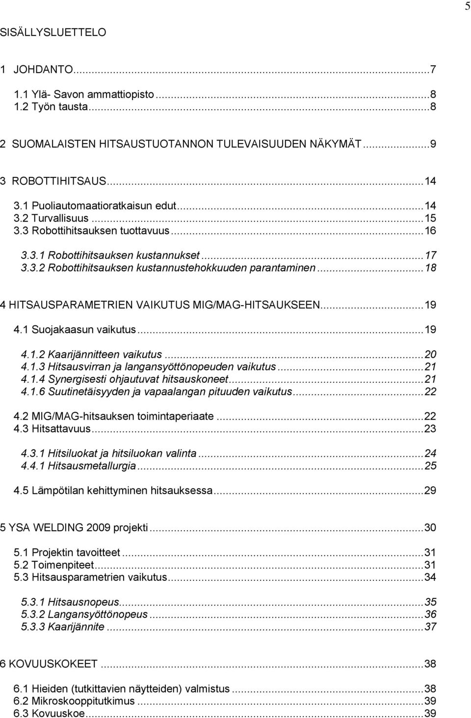 .. 18 4 HITSAUSPARAMETRIEN VAIKUTUS MIG/MAG-HITSAUKSEEN... 19 4.1 Suojakaasun vaikutus... 19 4.1.2 Kaarijännitteen vaikutus... 20 4.1.3 Hitsausvirran ja langansyöttönopeuden vaikutus... 21 4.1.4 Synergisesti ohjautuvat hitsauskoneet.