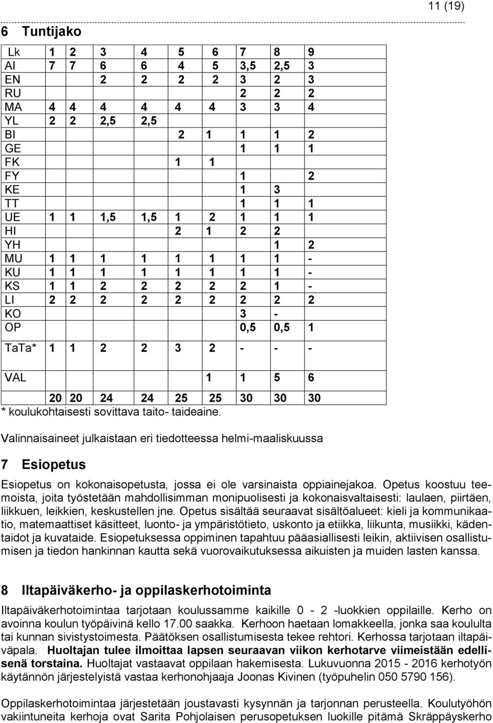 koulukohtaisesti sovittava taito- taideaine. Valinnaisaineet julkaistaan eri tiedotteessa helmi-maaliskuussa 7 Esiopetus Esiopetus on kokonaisopetusta, jossa ei ole varsinaista oppiainejakoa.