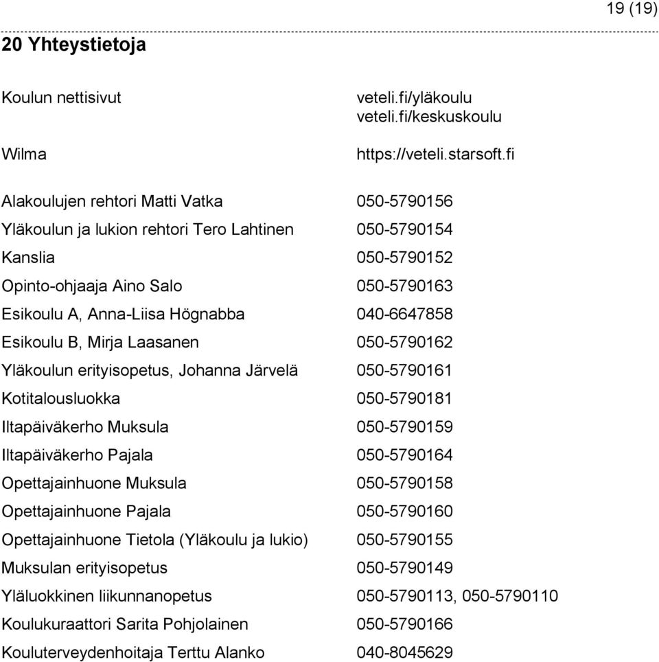 040-6647858 Esikoulu B, Mirja Laasanen 050-5790162 Yläkoulun erityisopetus, Johanna Järvelä 050-5790161 Kotitalousluokka 050-5790181 Iltapäiväkerho Muksula 050-5790159 Iltapäiväkerho Pajala