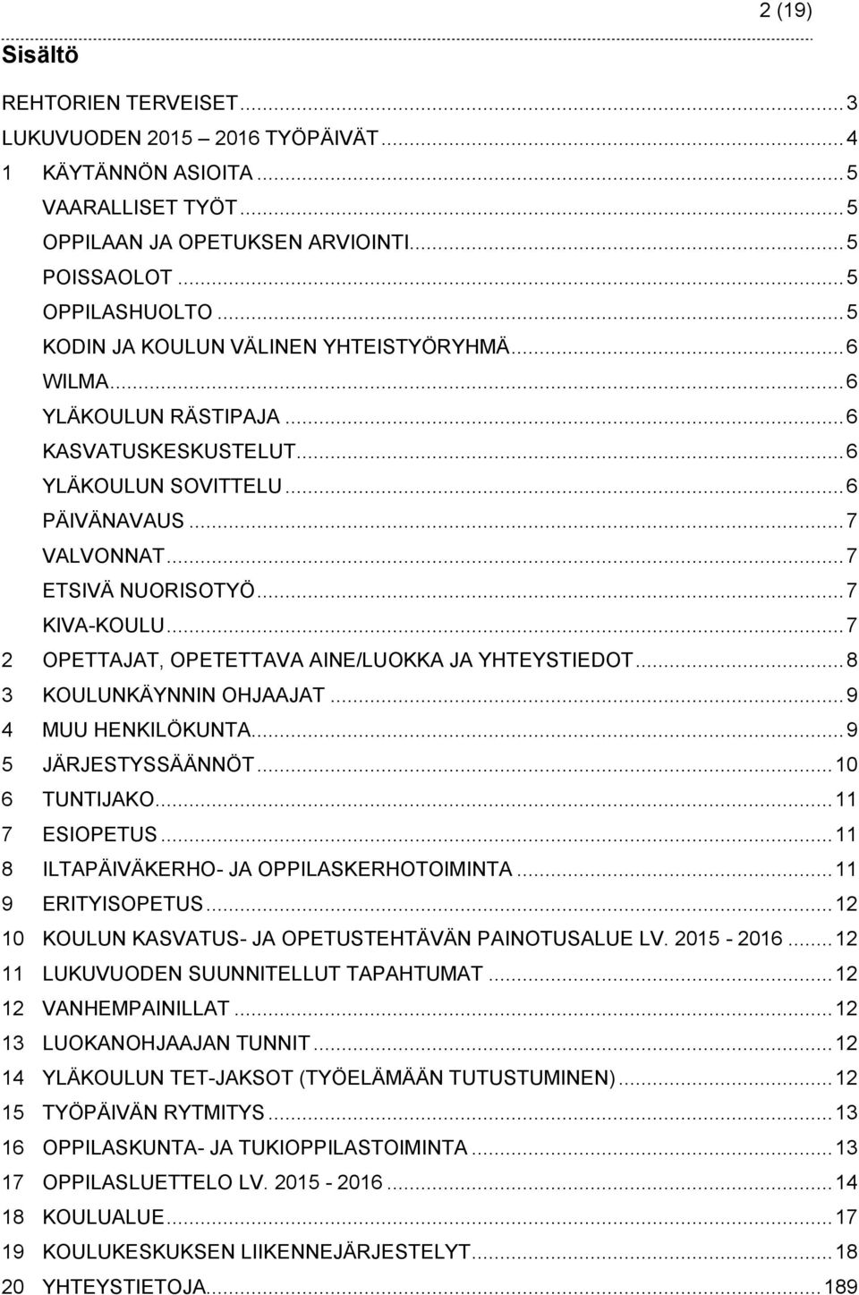 .. 7 2 OPETTAJAT, OPETETTAVA AINE/LUOKKA JA YHTEYSTIEDOT... 8 3 KOULUNKÄYNNIN OHJAAJAT... 9 4 MUU HENKILÖKUNTA... 9 5 JÄRJESTYSSÄÄNNÖT... 10 6 TUNTIJAKO... 11 7 ESIOPETUS.