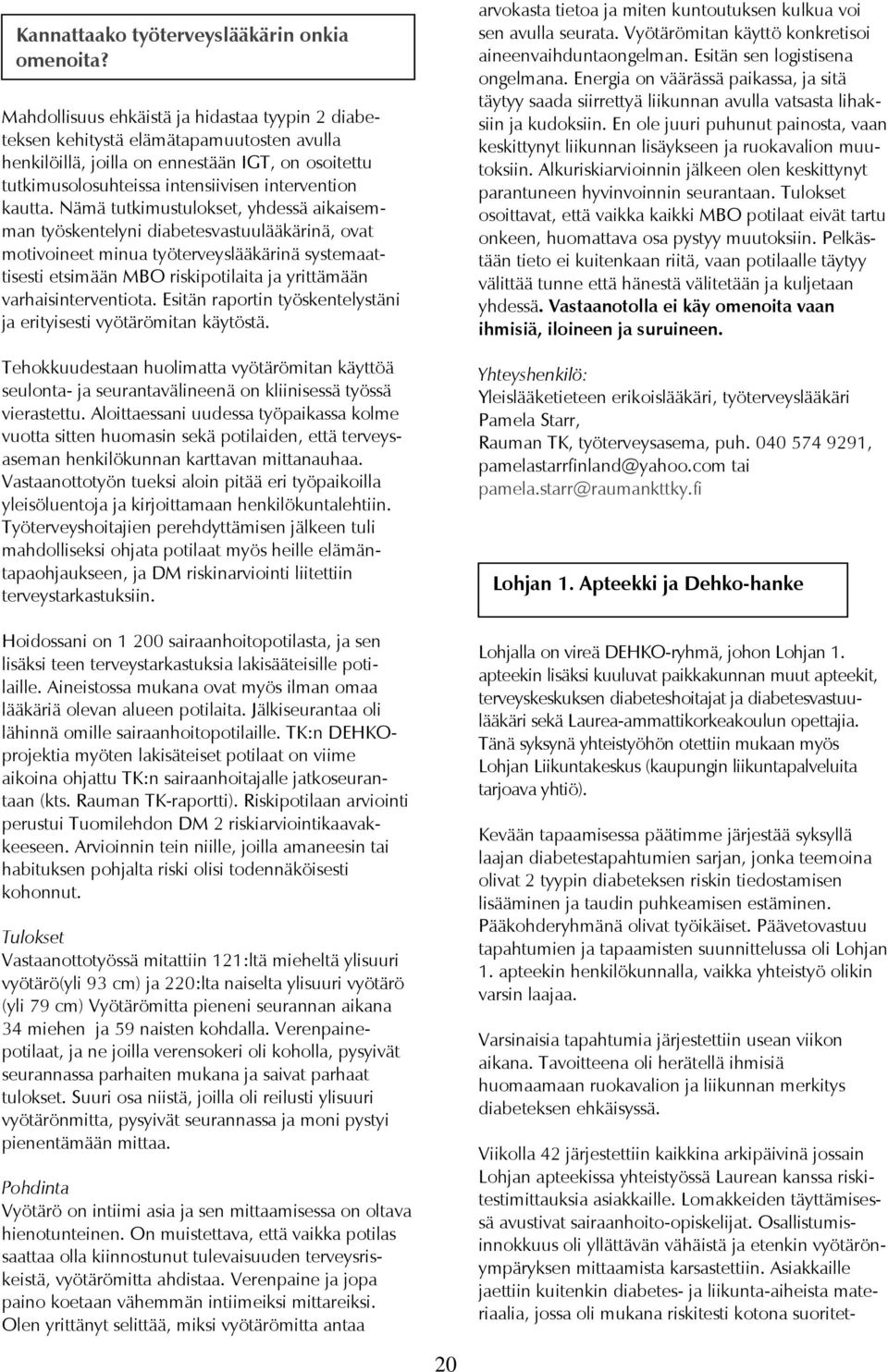 Nämä tutkimustulokset, yhdessä aikaisemman työskentelyni diabetesvastuulääkärinä, ovat motivoineet minua työterveyslääkärinä systemaattisesti etsimään MBO riskipotilaita ja yrittämään