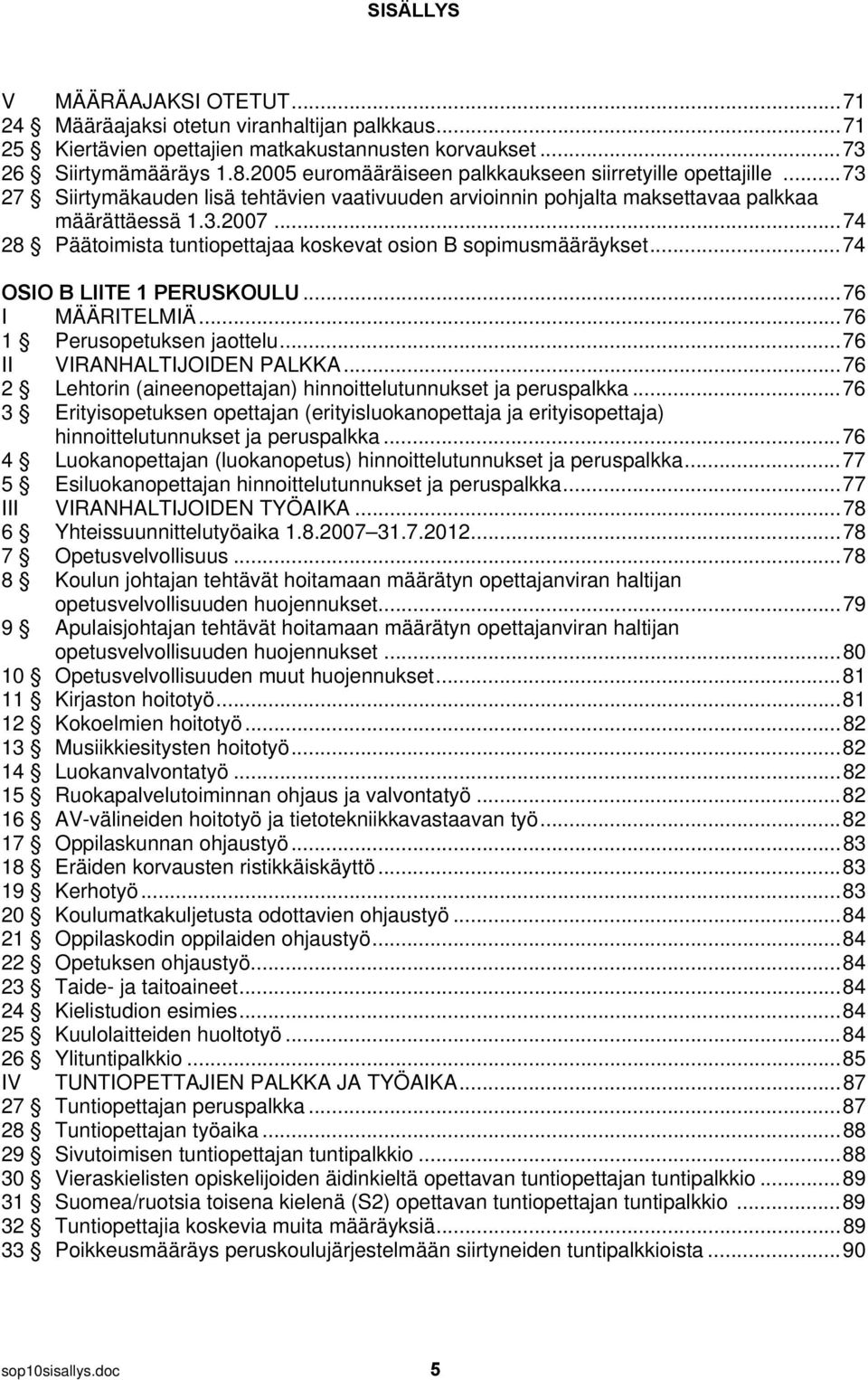 .. 74 28 Päätoimista tuntiopettajaa koskevat osion B sopimusmääräykset... 74 OSIO B LIITE 1 PERUSKOULU... 76 I MÄÄRITELMIÄ... 76 1 Perusopetuksen jaottelu... 76 II VIRANHALTIJOIDEN PALKKA.