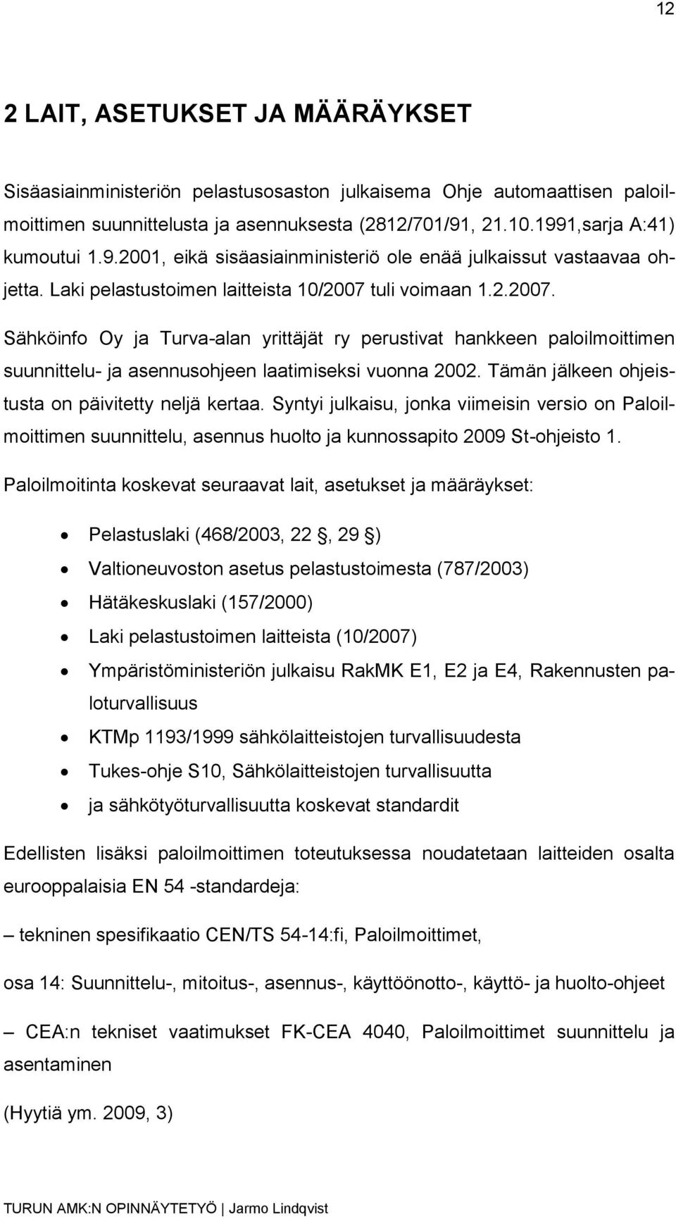 tuli voimaan 1.2.2007. Sähköinfo Oy ja Turva-alan yrittäjät ry perustivat hankkeen paloilmoittimen suunnittelu- ja asennusohjeen laatimiseksi vuonna 2002.