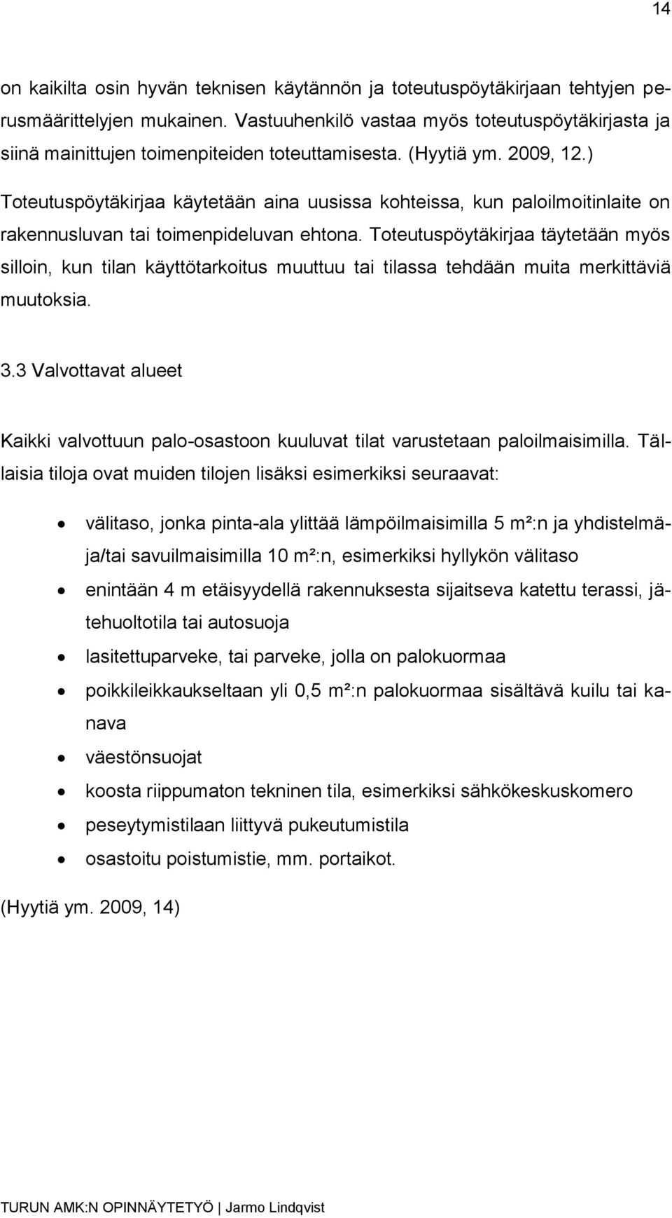 ) Toteutuspöytäkirjaa käytetään aina uusissa kohteissa, kun paloilmoitinlaite on rakennusluvan tai toimenpideluvan ehtona.