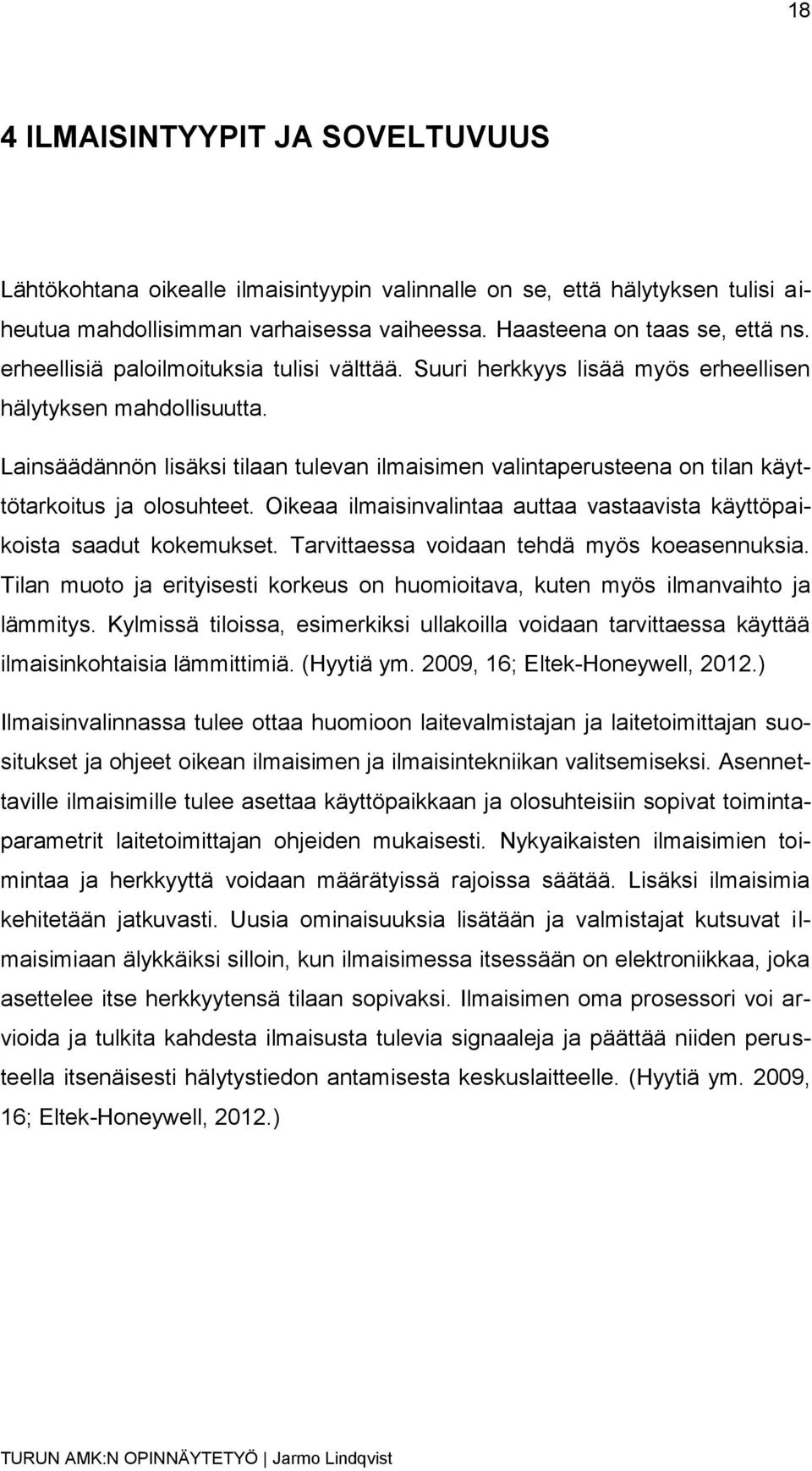 Lainsäädännön lisäksi tilaan tulevan ilmaisimen valintaperusteena on tilan käyttötarkoitus ja olosuhteet. Oikeaa ilmaisinvalintaa auttaa vastaavista käyttöpaikoista saadut kokemukset.