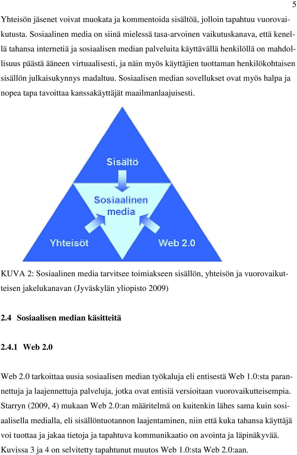 ja näin myös käyttäjien tuottaman henkilökohtaisen sisällön julkaisukynnys madaltuu. Sosiaalisen median sovellukset ovat myös halpa ja nopea tapa tavoittaa kanssakäyttäjät maailmanlaajuisesti.