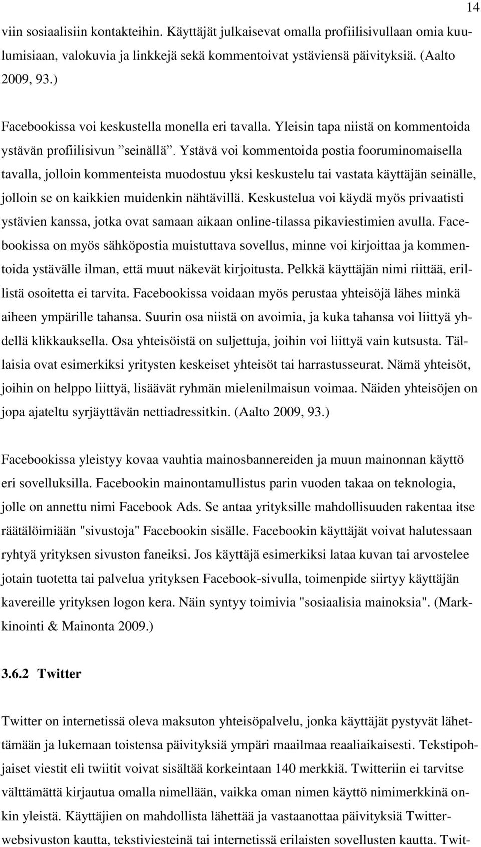 Ystävä voi kommentoida postia fooruminomaisella tavalla, jolloin kommenteista muodostuu yksi keskustelu tai vastata käyttäjän seinälle, jolloin se on kaikkien muidenkin nähtävillä.