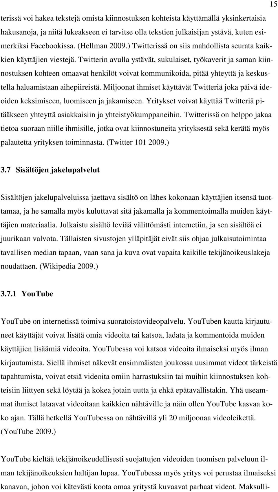 Twitterin avulla ystävät, sukulaiset, työkaverit ja saman kiinnostuksen kohteen omaavat henkilöt voivat kommunikoida, pitää yhteyttä ja keskustella haluamistaan aihepiireistä.