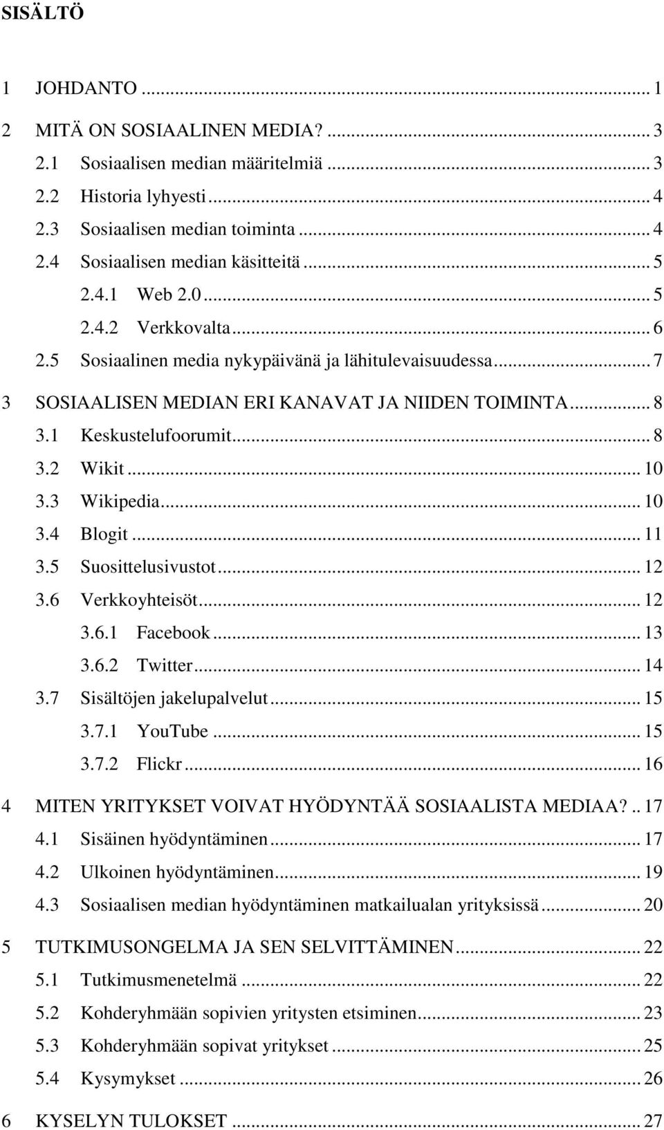 .. 10 3.3 Wikipedia... 10 3.4 Blogit... 11 3.5 Suosittelusivustot... 12 3.6 Verkkoyhteisöt... 12 3.6.1 Facebook... 13 3.6.2 Twitter... 14 3.7 Sisältöjen jakelupalvelut... 15 3.7.1 YouTube... 15 3.7.2 Flickr.