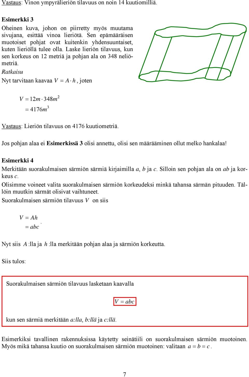 Ratkaisu Nyt tarvitaan kaavaa V A h, joten V 1m 48m 4176m Vastaus: Lieriön tilavuus on 4176 kuutiometriä. Jos pohjan alaa ei Esimerkissä olisi annettu, olisi sen määrääminen ollut melko hankalaa!