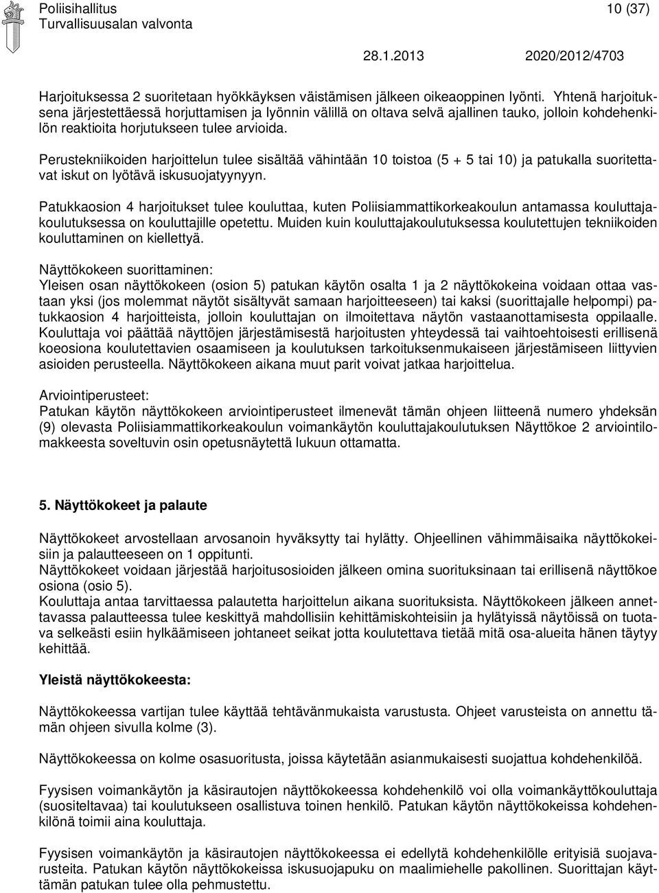 Perustekniikoiden harjoittelun tulee sisältää vähintään 10 toistoa (5 + 5 tai 10) ja patukalla suoritettavat iskut on lyötävä iskusuojatyynyyn.