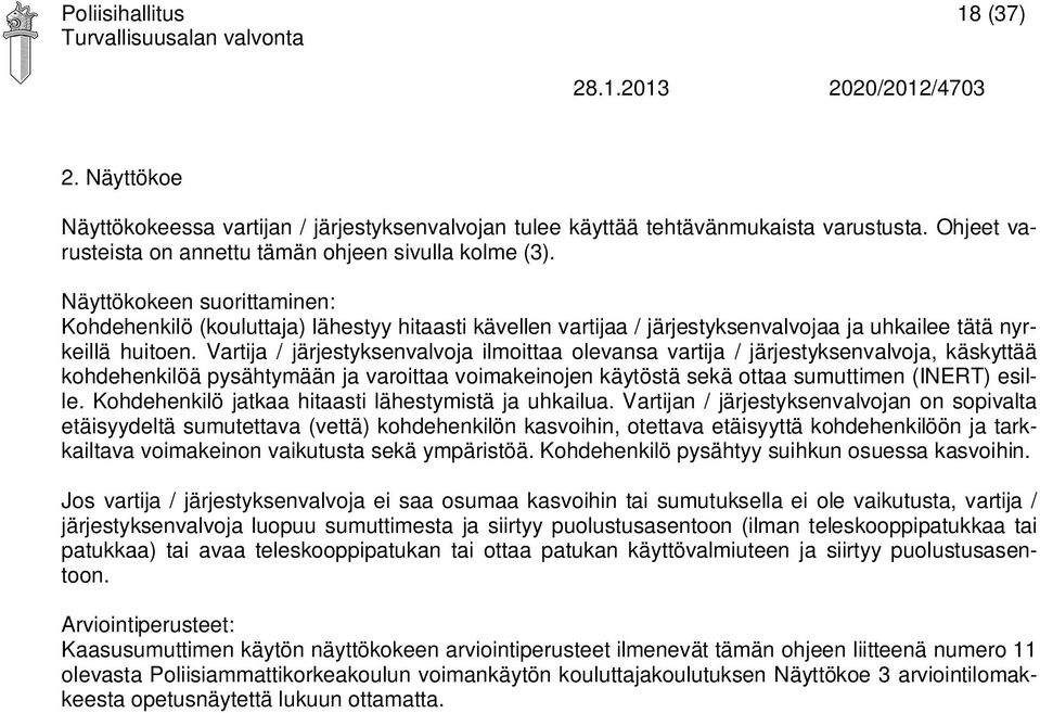 Vartija / järjestyksenvalvoja ilmoittaa olevansa vartija / järjestyksenvalvoja, käskyttää kohdehenkilöä pysähtymään ja varoittaa voimakeinojen käytöstä sekä ottaa sumuttimen (INERT) esille.